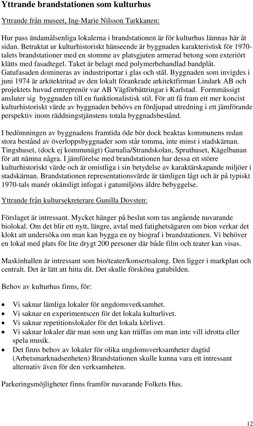 Taket är belagt med polymerbehandlad bandplåt. Gatufasaden domineras av industriportar i glas och stål.