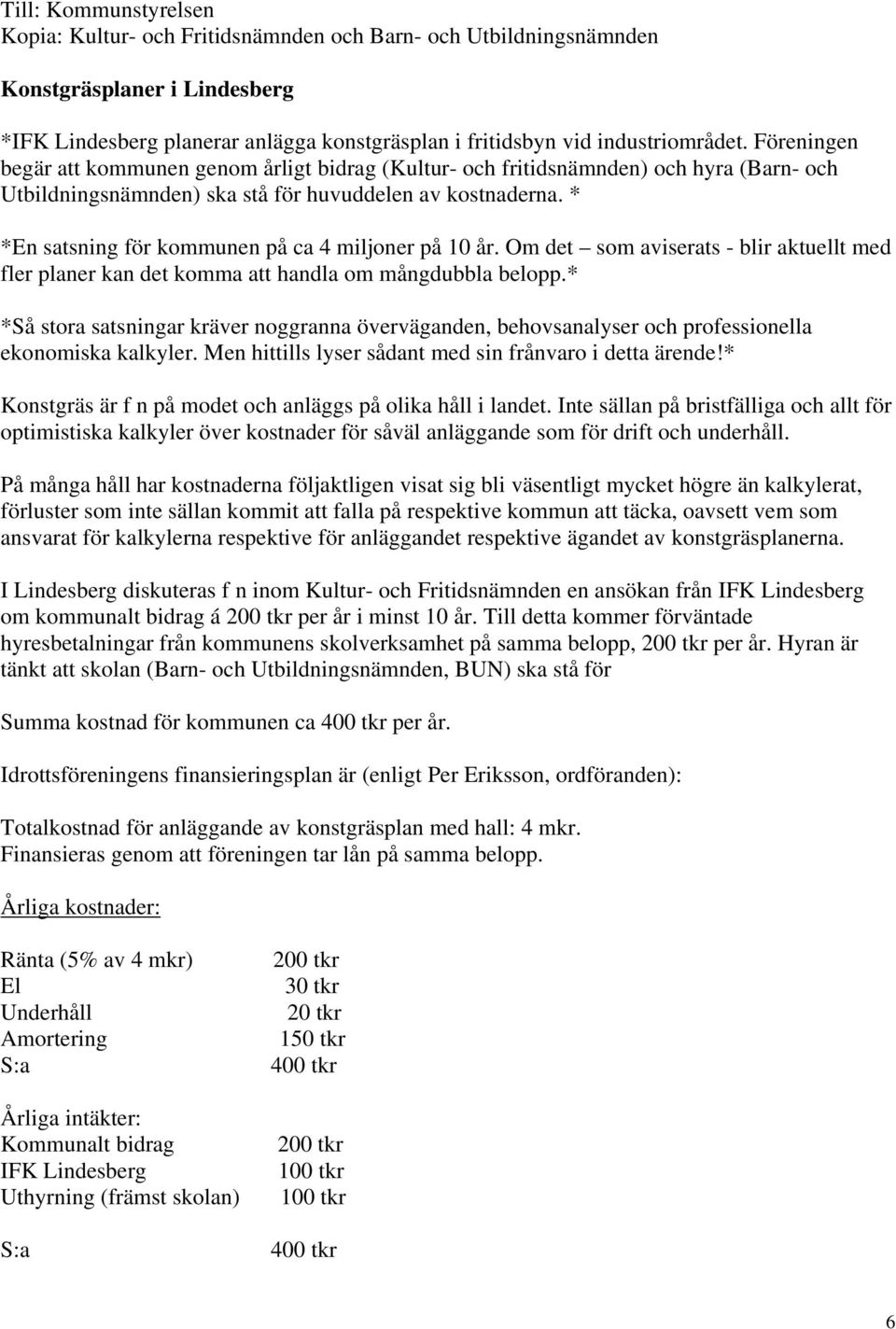 * *En satsning för kommunen på ca 4 miljoner på 10 år. Om det som aviserats - blir aktuellt med fler planer kan det komma att handla om mångdubbla belopp.