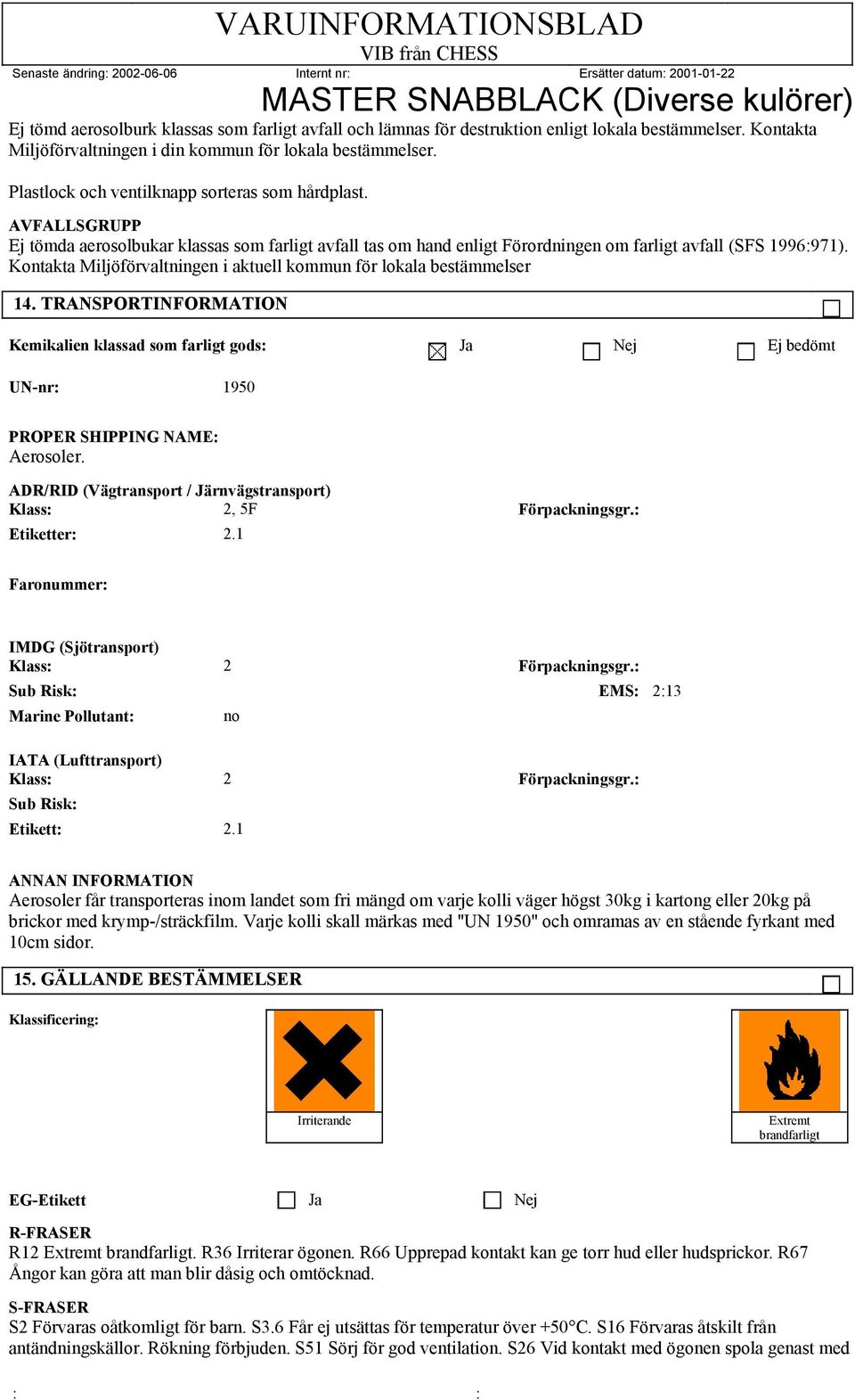 Kontakta Miljöförvaltningen i aktuell kommun för lokala bestämmelser 14. TRANSPORT Kemikalien klassad som farligt gods: Ja Nej Ej bedömt UN-nr: 1950 PROPER SHIPPING NAME: Aerosoler.