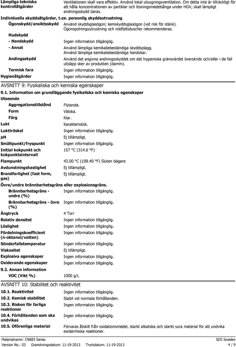 Ögonskydd/ansiktsskydd Använd skyddsglasögon; kemskyddsglasögon (vid risk för stänk). Ögonspolningsutrustning och nödfallsduscher rekommenderas.