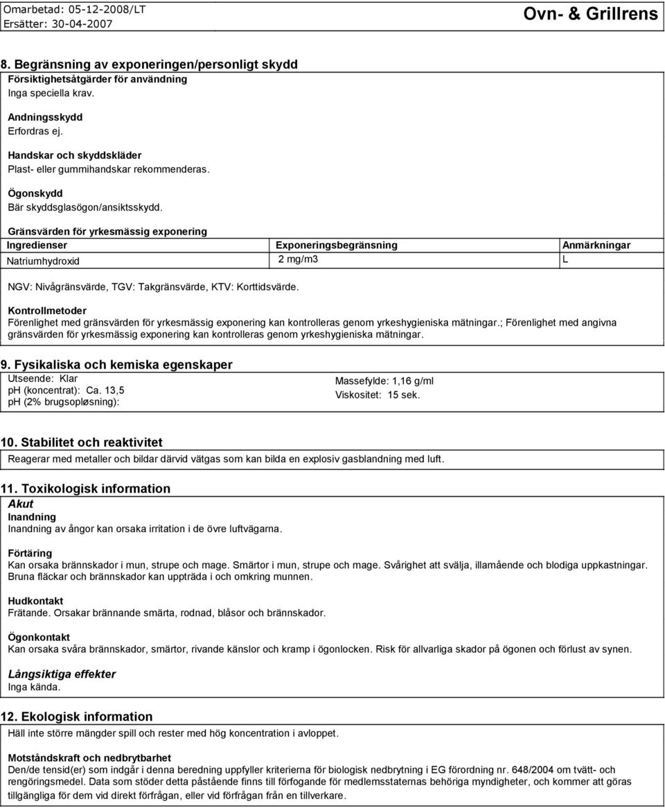 Gränsvärden för yrkesmässig exponering Ingredienser Exponeringsbegränsning Anmärkningar Natriumhydroxid 2 mg/m3 L NGV: Nivågränsvärde, TGV: Takgränsvärde, KTV: Korttidsvärde.