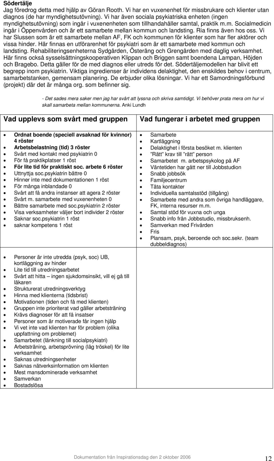 Ria finns även hos oss. Vi har Slussen som är ett samarbete mellan AF, FK och kommunen för klienter som har fler aktörer och vissa hinder.