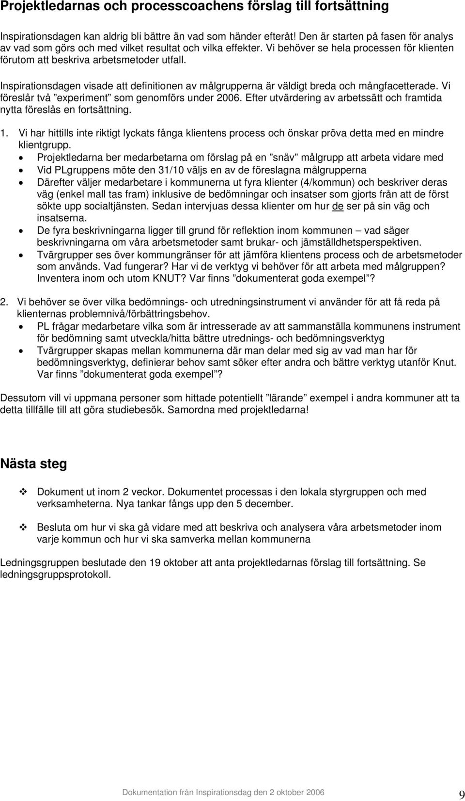 Inspirationsdagen visade att definitionen av målgrupperna är väldigt breda och mångfacetterade. Vi föreslår två experiment som genomförs under 2006.