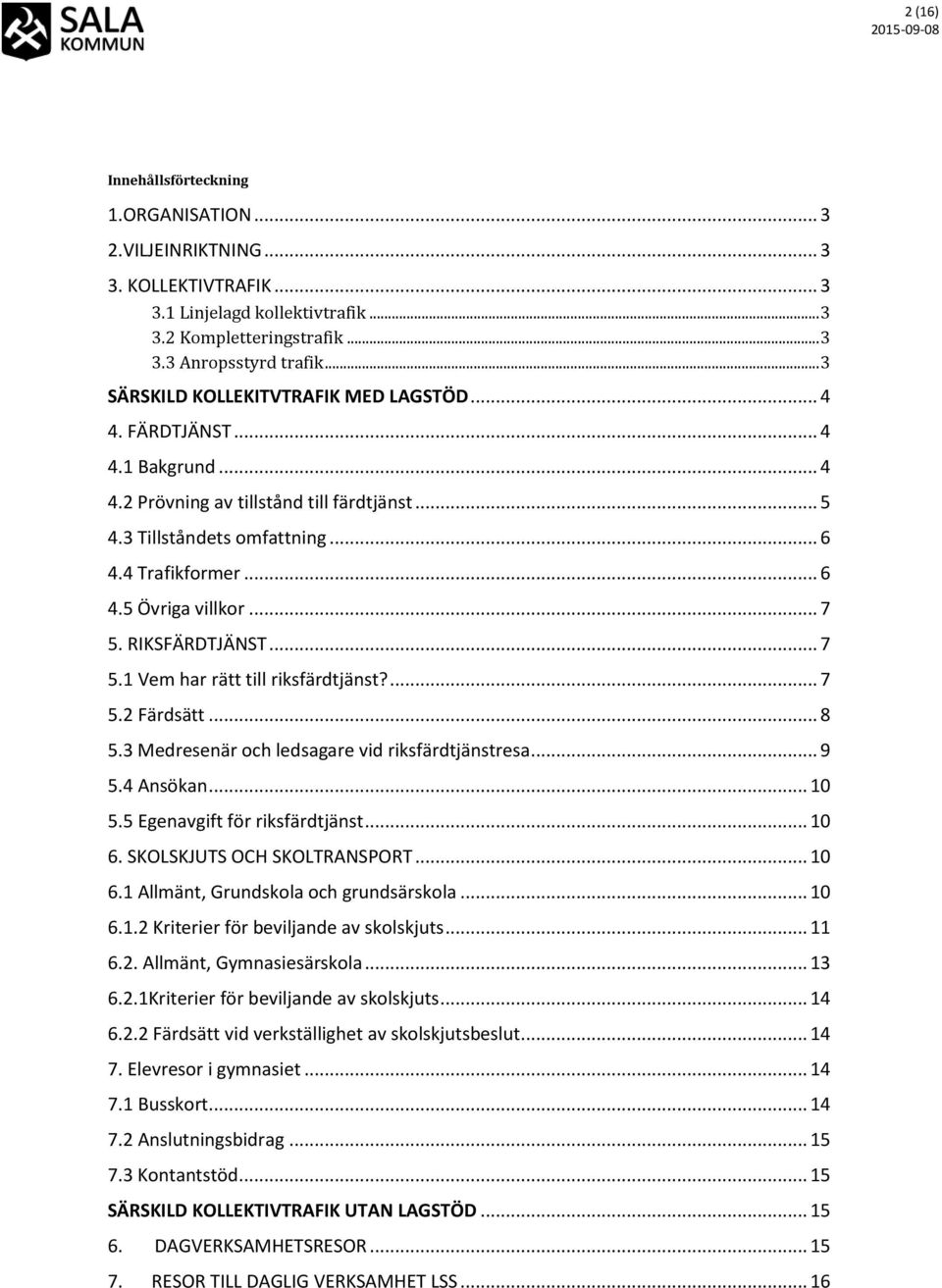 .. 7 5. RIKSFÄRDTJÄNST... 7 5.1 Vem har rätt till riksfärdtjänst?... 7 5.2 Färdsätt... 8 5.3 Medresenär och ledsagare vid riksfärdtjänstresa... 9 5.4 Ansökan... 10 5.5 Egenavgift för riksfärdtjänst.