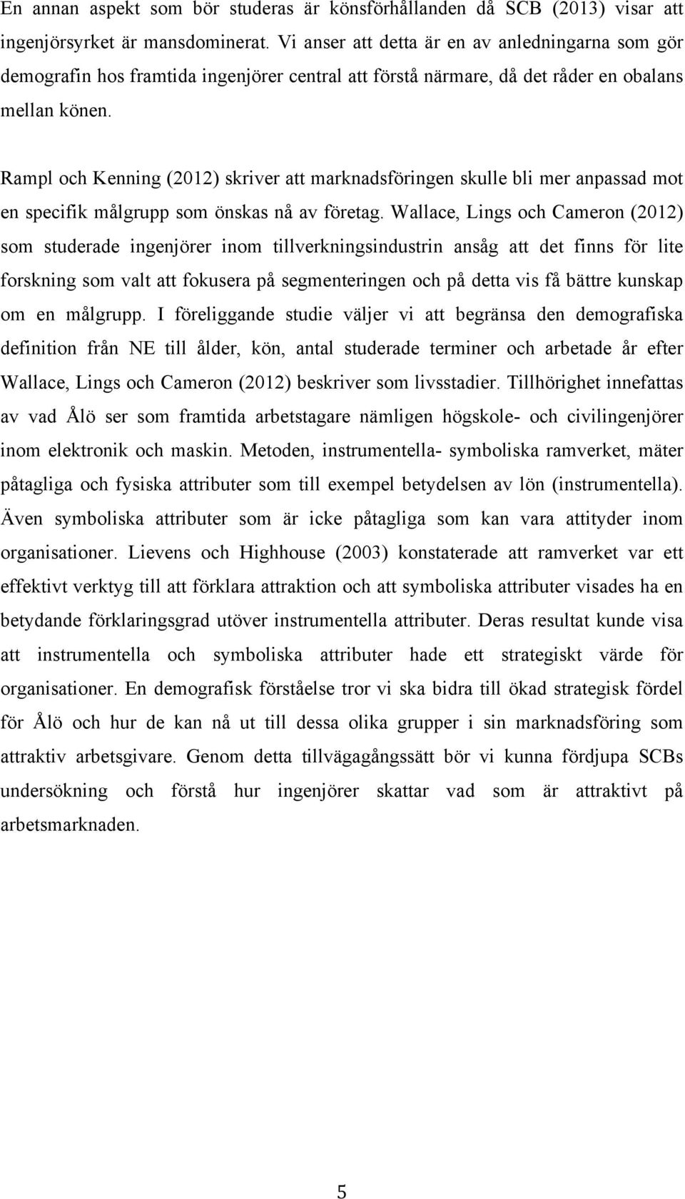 Rampl och Kenning (2012) skriver att marknadsföringen skulle bli mer anpassad mot en specifik målgrupp som önskas nå av företag.