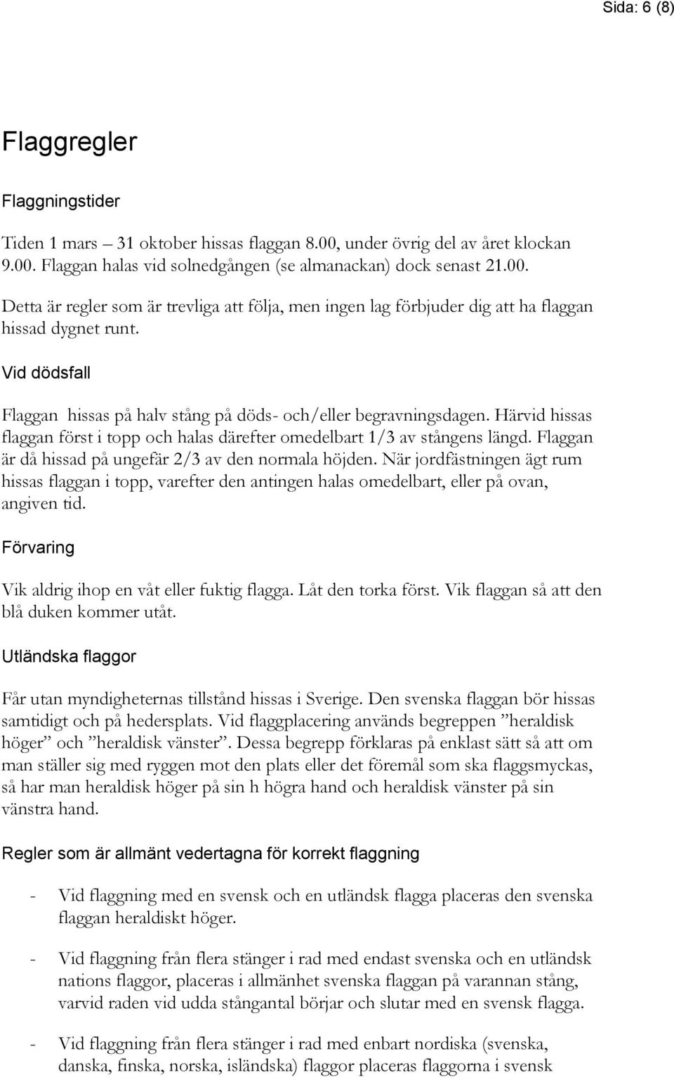 Flaggan är då hissad på ungefär 2/3 av den normala höjden. När jordfästningen ägt rum hissas flaggan i topp, varefter den antingen halas omedelbart, eller på ovan, angiven tid.