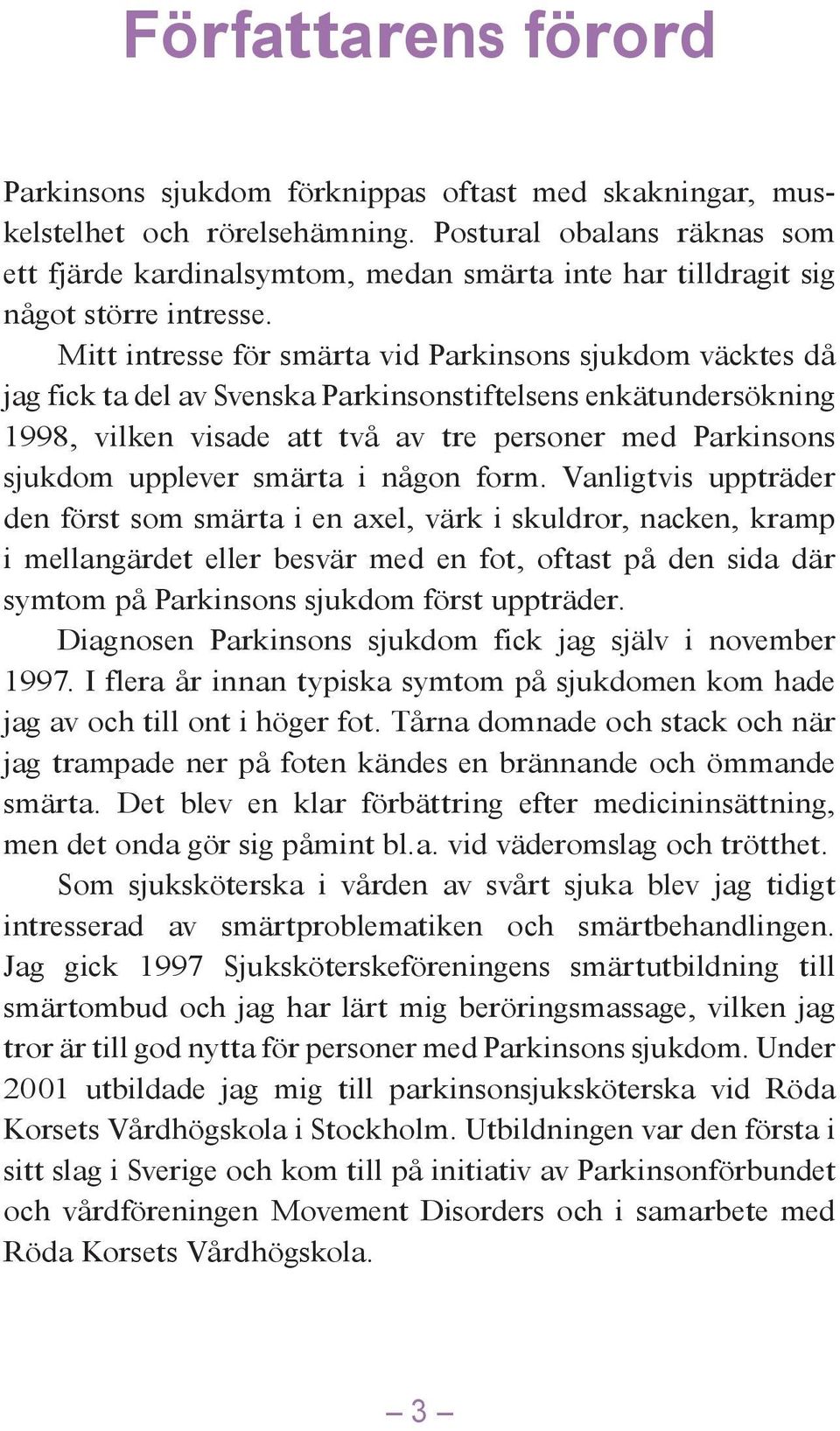 Mitt intresse för smärta vid Parkinsons sjukdom väcktes då jag fick ta del av Svenska Parkinsonstiftelsens enkätundersökning 1998, vilken visade att två av tre personer med Parkinsons sjukdom