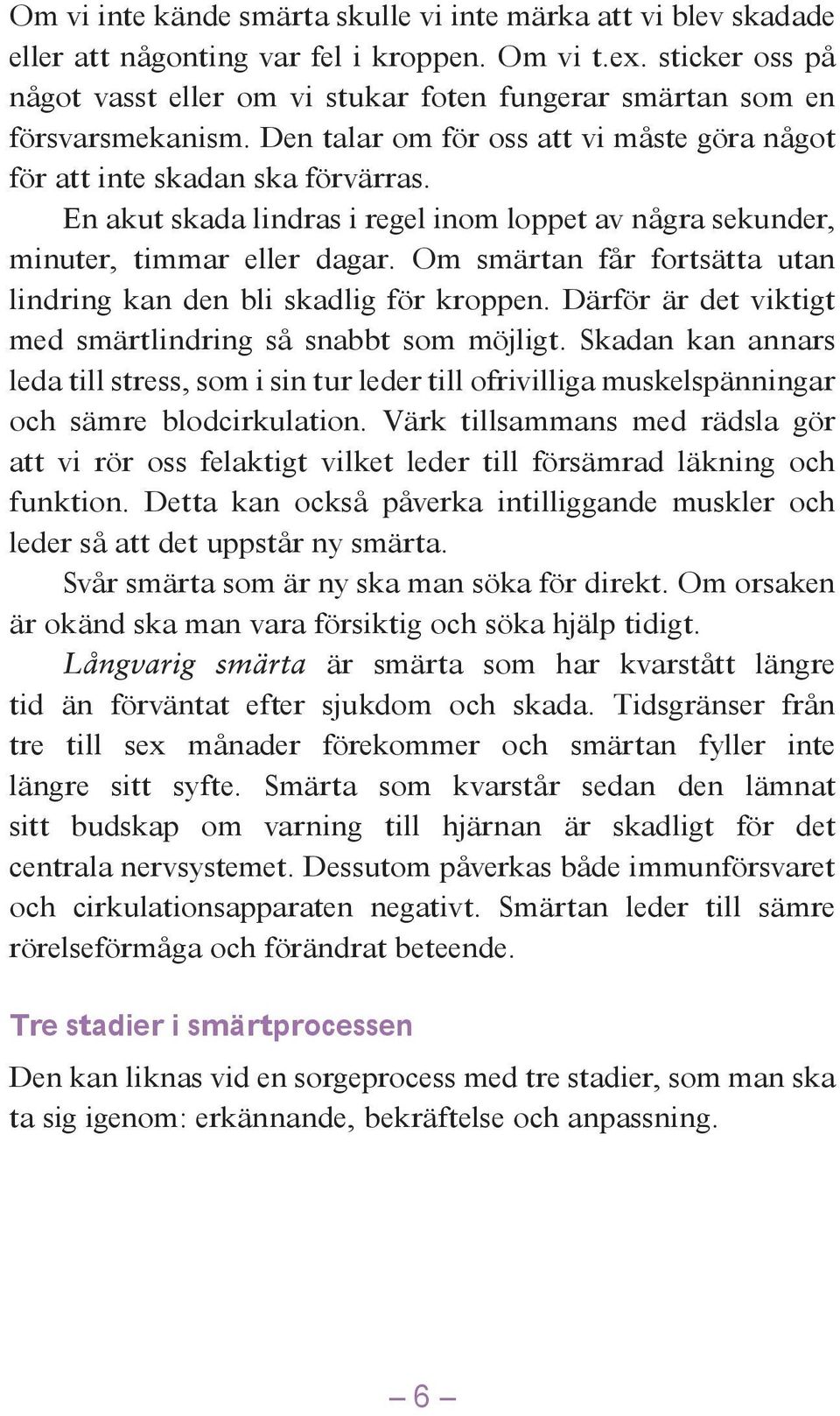 En akut skada lindras i regel inom loppet av några sekunder, minuter, timmar eller dagar. Om smärtan får fortsätta utan lindring kan den bli skadlig för kroppen.