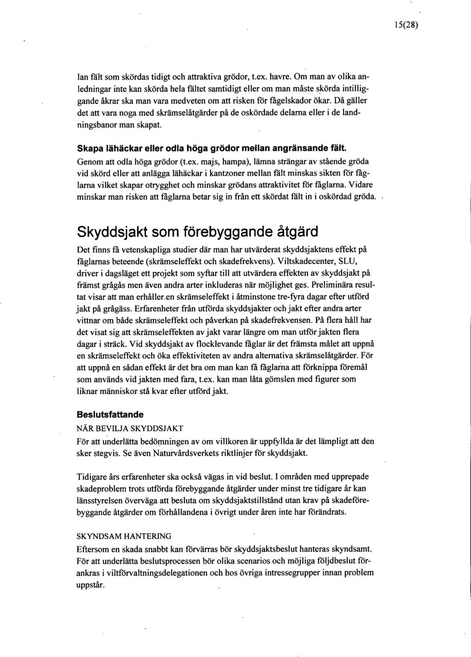 Då gäller det att vara noga med skrämselåtgärder på de oskördade delama eller i de landningsbanor man skapat. Skapa lähäckar eller odla höga grödor mellan angränsande fält.