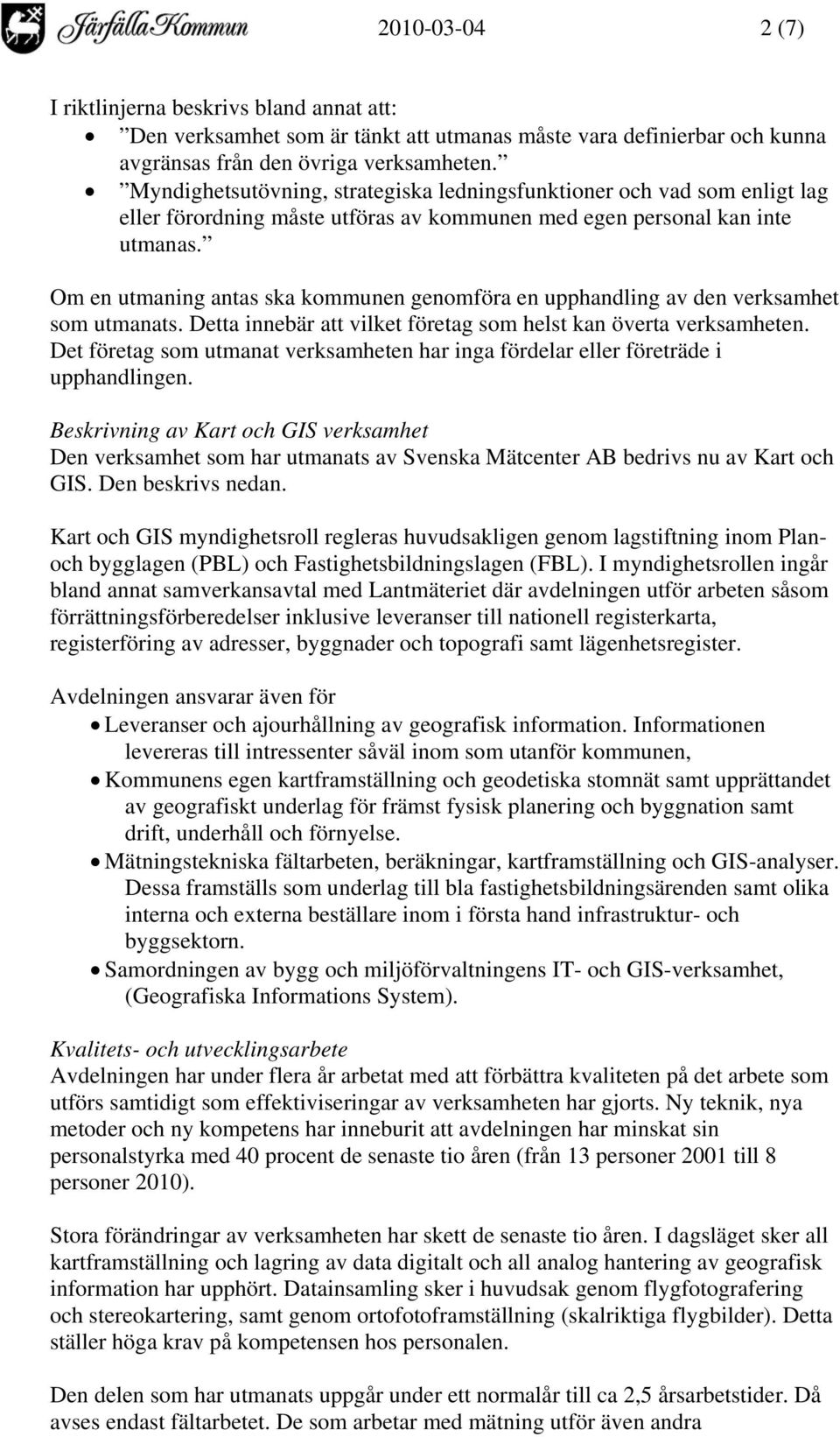 Om en utmaning antas ska kommunen genomföra en upphandling av den verksamhet som utmanats. Detta innebär att vilket företag som helst kan överta verksamheten.