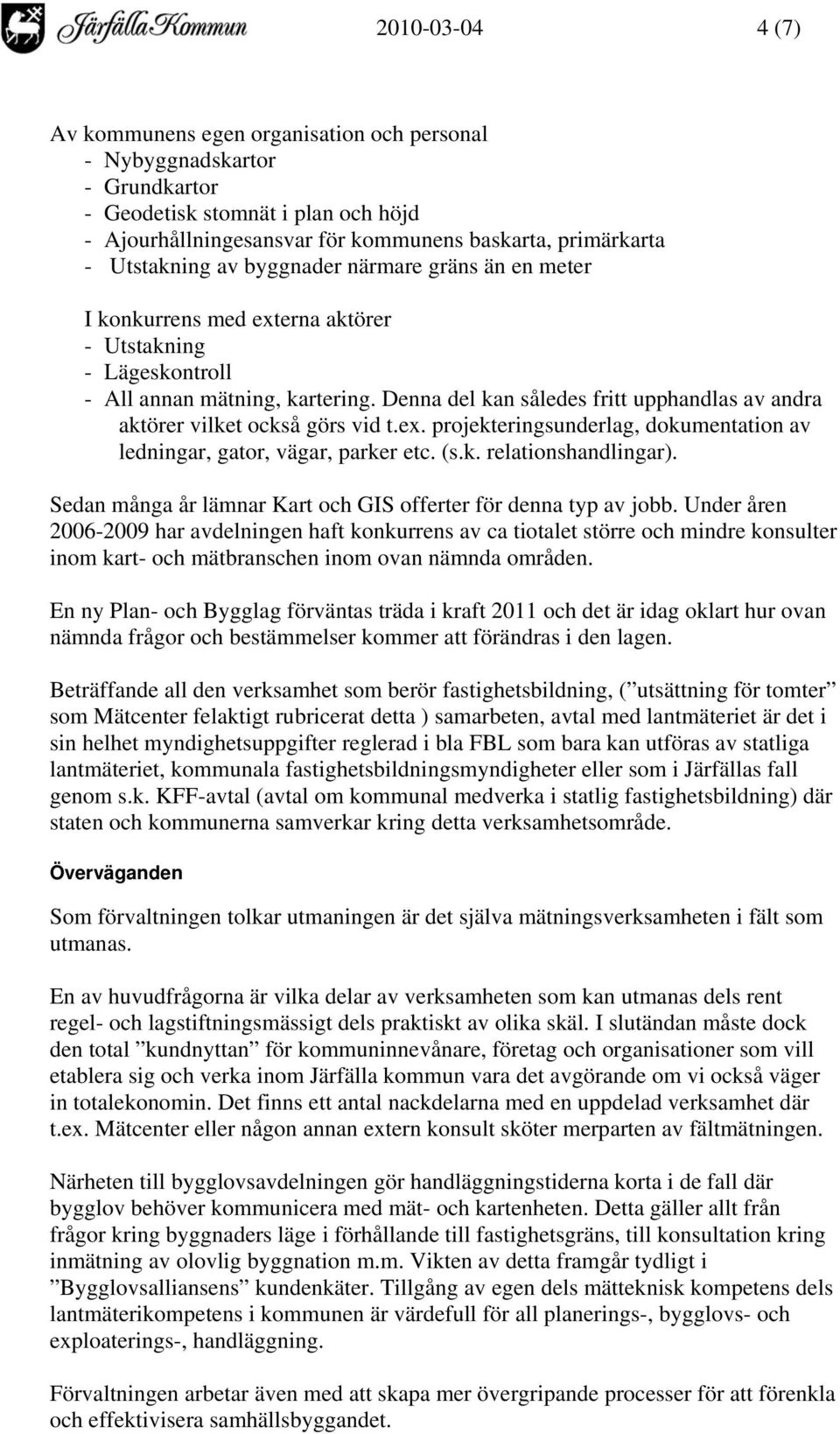 Denna del kan således fritt upphandlas av andra aktörer vilket också görs vid t.ex. projekteringsunderlag, dokumentation av ledningar, gator, vägar, parker etc. (s.k. relationshandlingar).