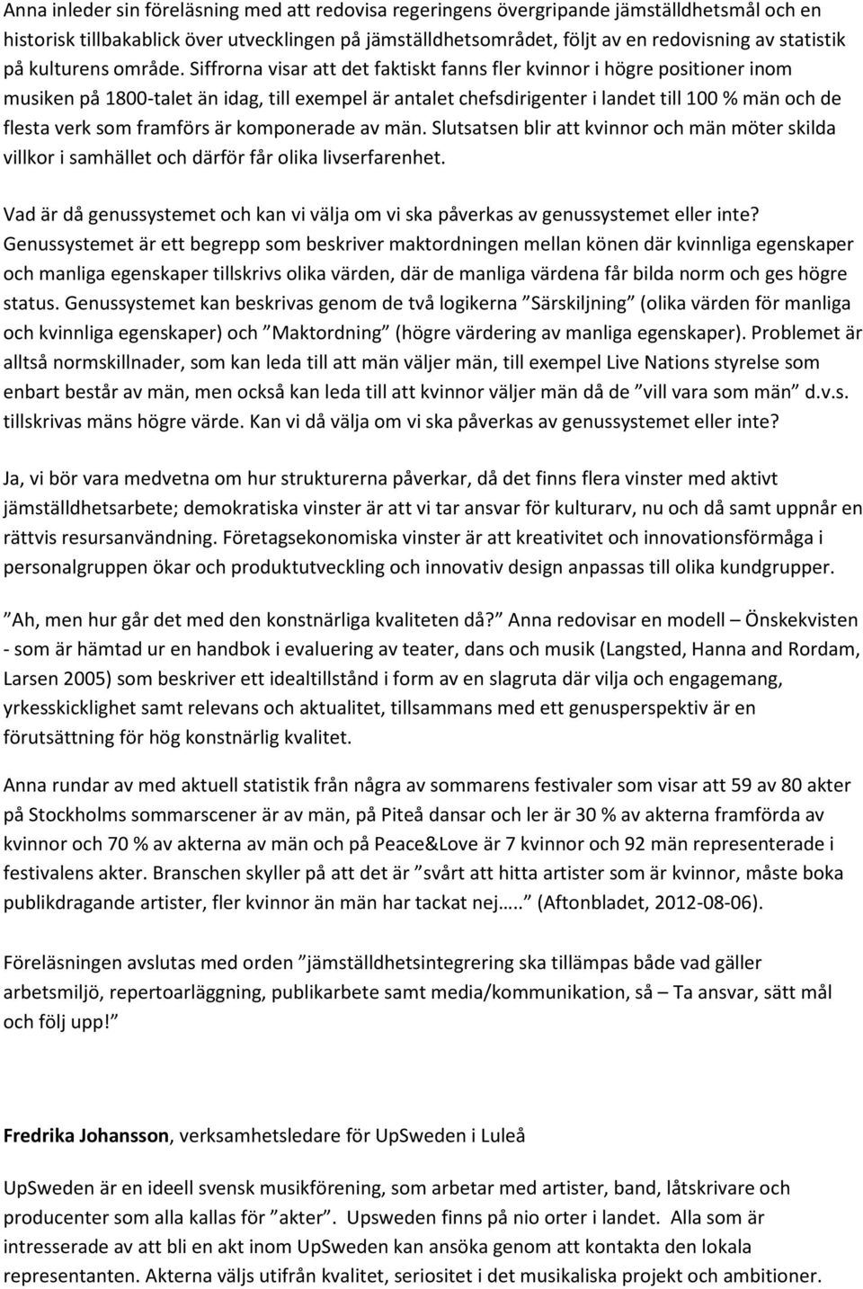 Siffrorna visar att det faktiskt fanns fler kvinnor i högre positioner inom musiken på 1800-talet än idag, till exempel är antalet chefsdirigenter i landet till 100 % män och de flesta verk som