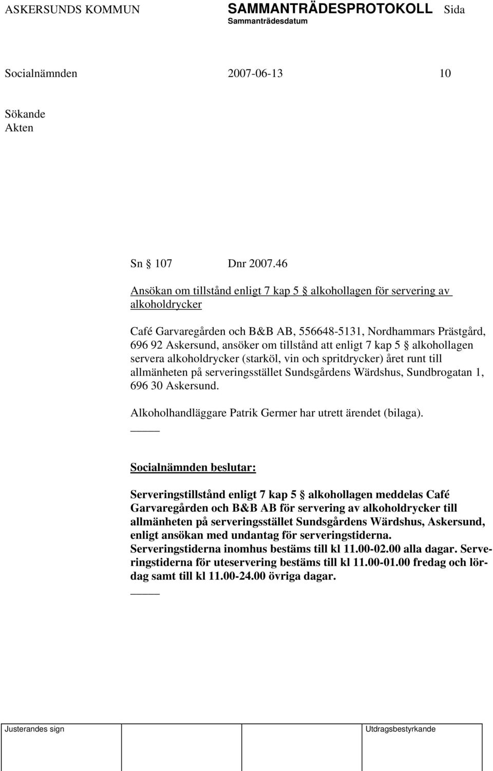 enligt 7 kap 5 alkohollagen servera alkoholdrycker (starköl, vin och spritdrycker) året runt till allmänheten på serveringsstället Sundsgårdens Wärdshus, Sundbrogatan 1, 696 30 Askersund.