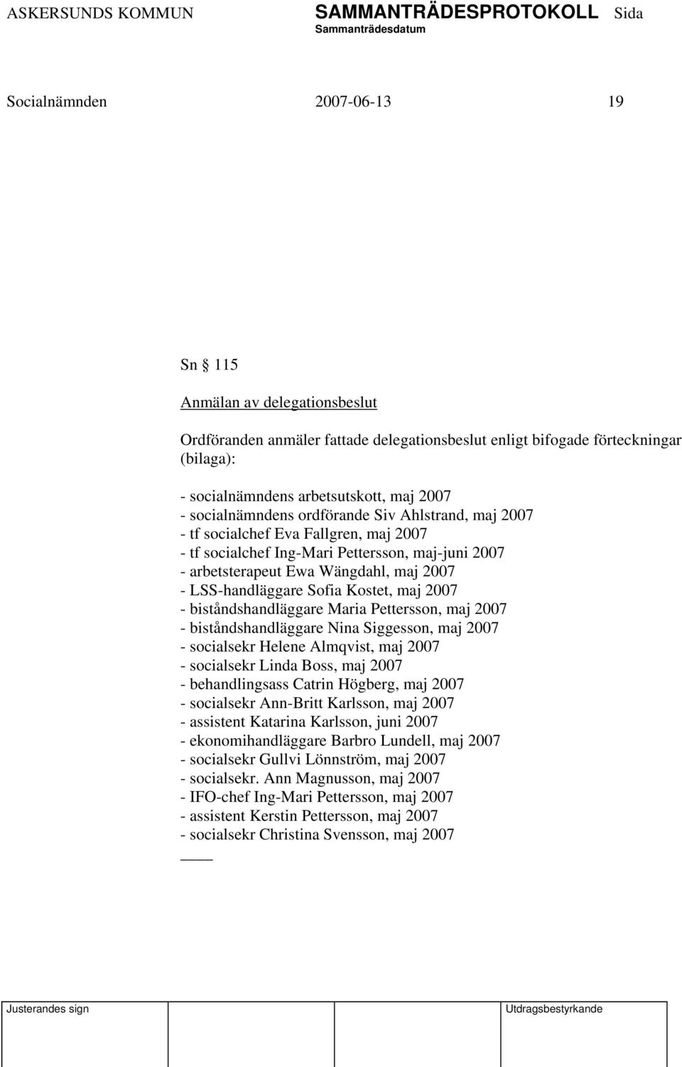 Sofia Kostet, maj 2007 - biståndshandläggare Maria Pettersson, maj 2007 - biståndshandläggare Nina Siggesson, maj 2007 - socialsekr Helene Almqvist, maj 2007 - socialsekr Linda Boss, maj 2007 -