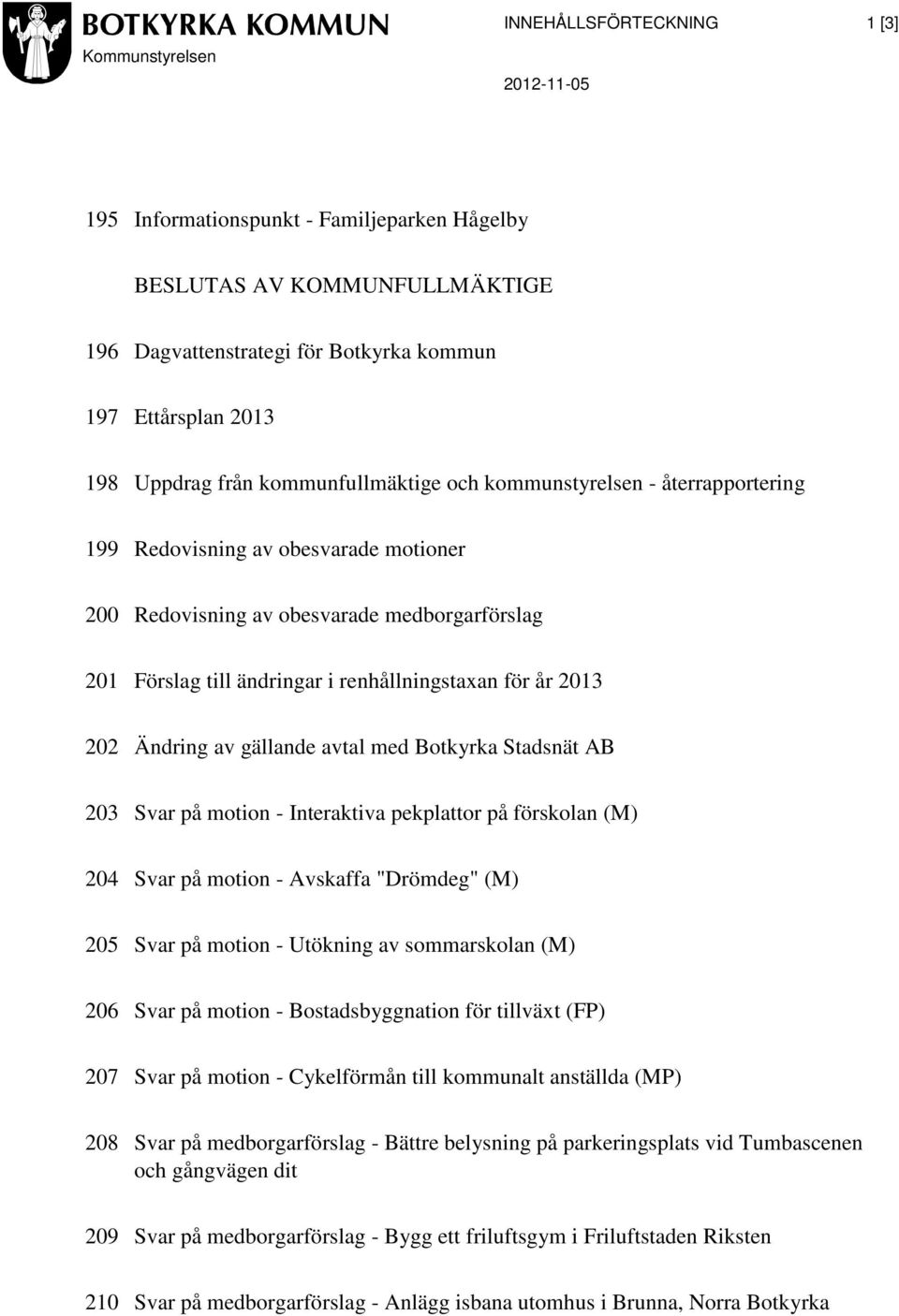 renhållningstaxan för år 2013 202 Ändring av gällande avtal med Botkyrka Stadsnät AB 203 Svar på motion - Interaktiva pekplattor på förskolan (M) 204 Svar på motion - Avskaffa "Drömdeg" (M) 205 Svar
