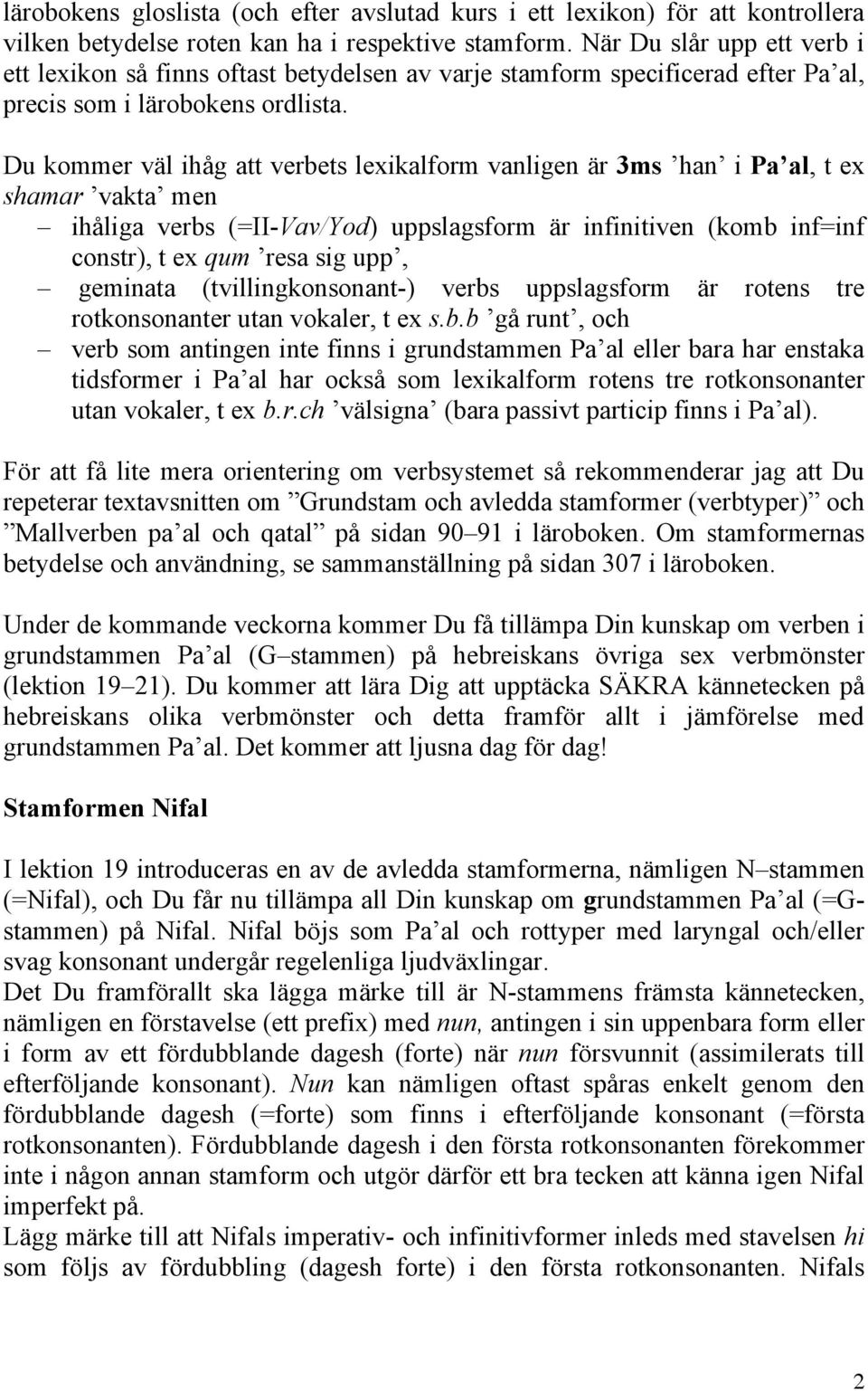 Du kommer väl ihåg att verbets lexikalform vanligen är 3ms han i Pa al, t ex shamar vakta men ihåliga verbs (=II-Vav/Yod) uppslagsform är infinitiven (komb inf=inf constr), t ex qum resa sig upp,