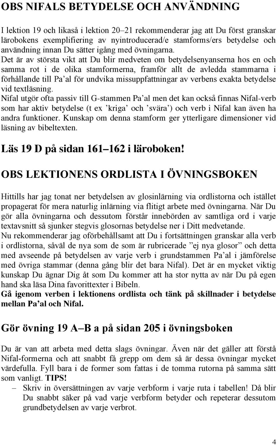 Det är av största vikt att Du blir medveten om betydelsenyanserna hos en och samma rot i de olika stamformerna, framför allt de avledda stammarna i förhållande till Pa al för undvika