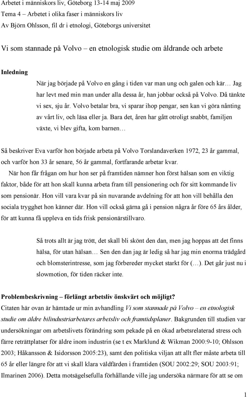 Då tänkte vi sex, sju år. Volvo betalar bra, vi sparar ihop pengar, sen kan vi göra nånting av vårt liv, och läsa eller ja.