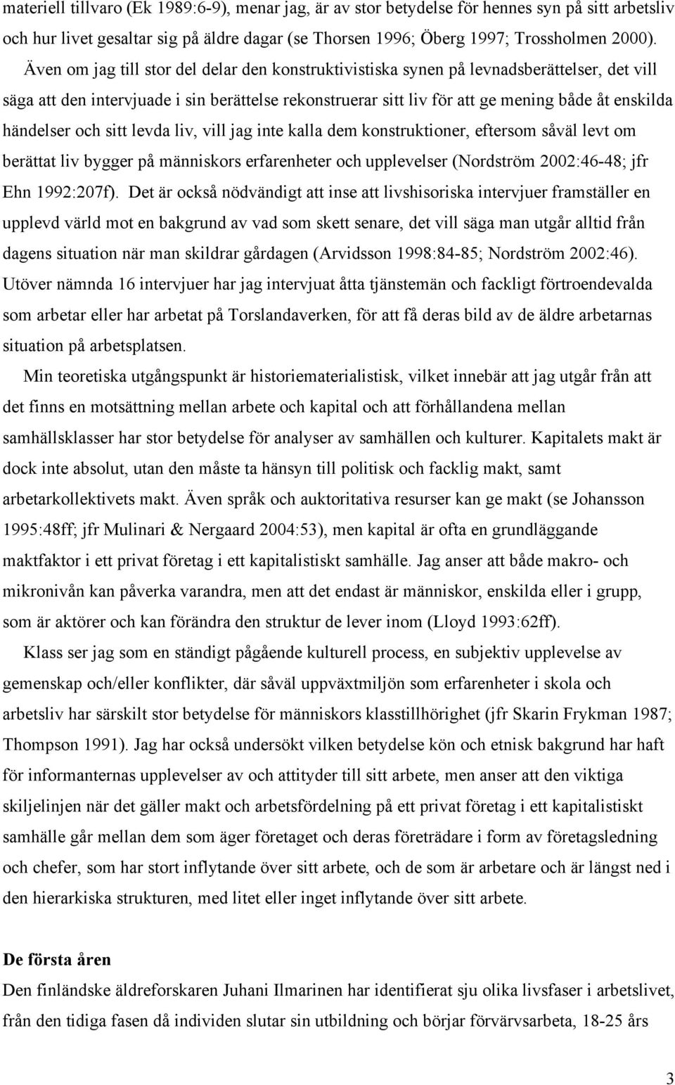 händelser och sitt levda liv, vill jag inte kalla dem konstruktioner, eftersom såväl levt om berättat liv bygger på människors erfarenheter och upplevelser (Nordström 2002:46-48; jfr Ehn 1992:207f).