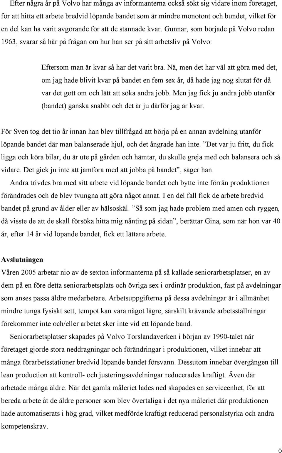 Nä, men det har väl att göra med det, om jag hade blivit kvar på bandet en fem sex år, då hade jag nog slutat för då var det gott om och lätt att söka andra jobb.