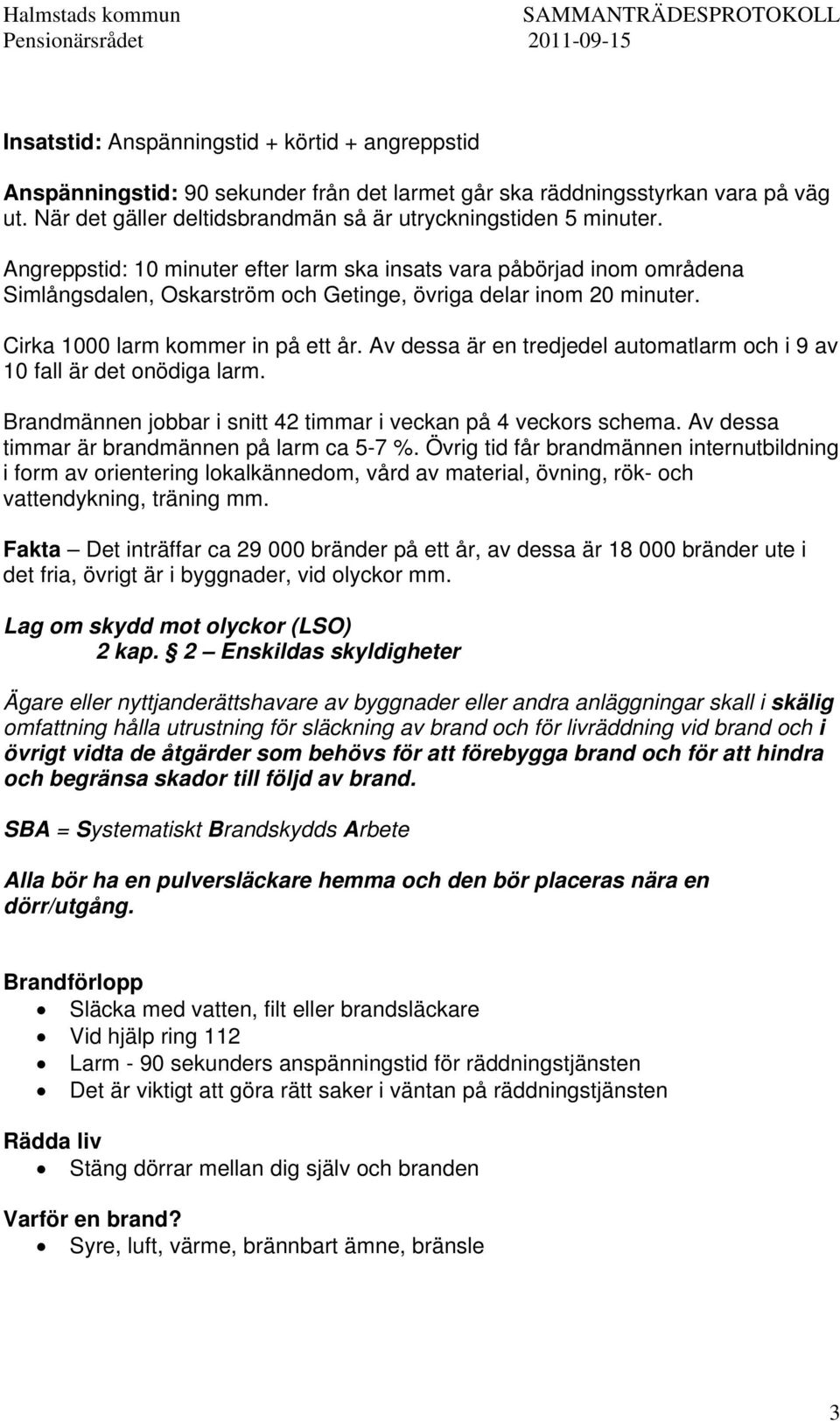 Av dessa är en tredjedel automatlarm och i 9 av 10 fall är det onödiga larm. Brandmännen jobbar i snitt 42 timmar i veckan på 4 veckors schema. Av dessa timmar är brandmännen på larm ca 5-7 %.