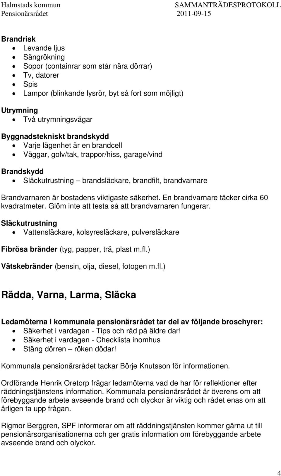 En brandvarnare täcker cirka 60 kvadratmeter. Glöm inte att testa så att brandvarnaren fungerar.