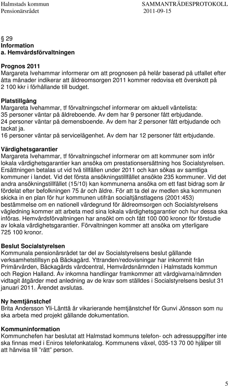 100 kkr i förhållande till budget. Platstillgång Margareta Ivehammar, tf förvaltningschef informerar om aktuell väntelista: 35 personer väntar på äldreboende. Av dem har 9 personer fått erbjudande.