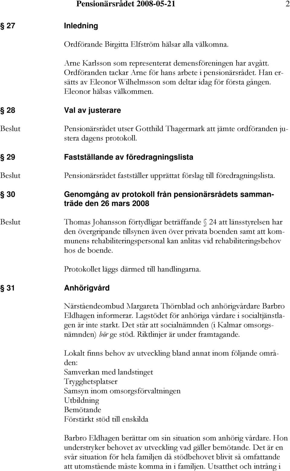 Pensionärsrådet utser Gotthild Thagermark att jämte ordföranden justera dagens protokoll. 29 Fastställande av föredragningslista Pensionärsrådet fastställer upprättat förslag till föredragningslista.