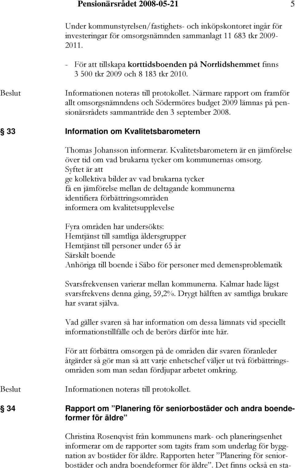 Närmare rapport om framför allt omsorgsnämndens och Södermöres budget 2009 lämnas på pensionärsrådets sammanträde den 3 september 2008.