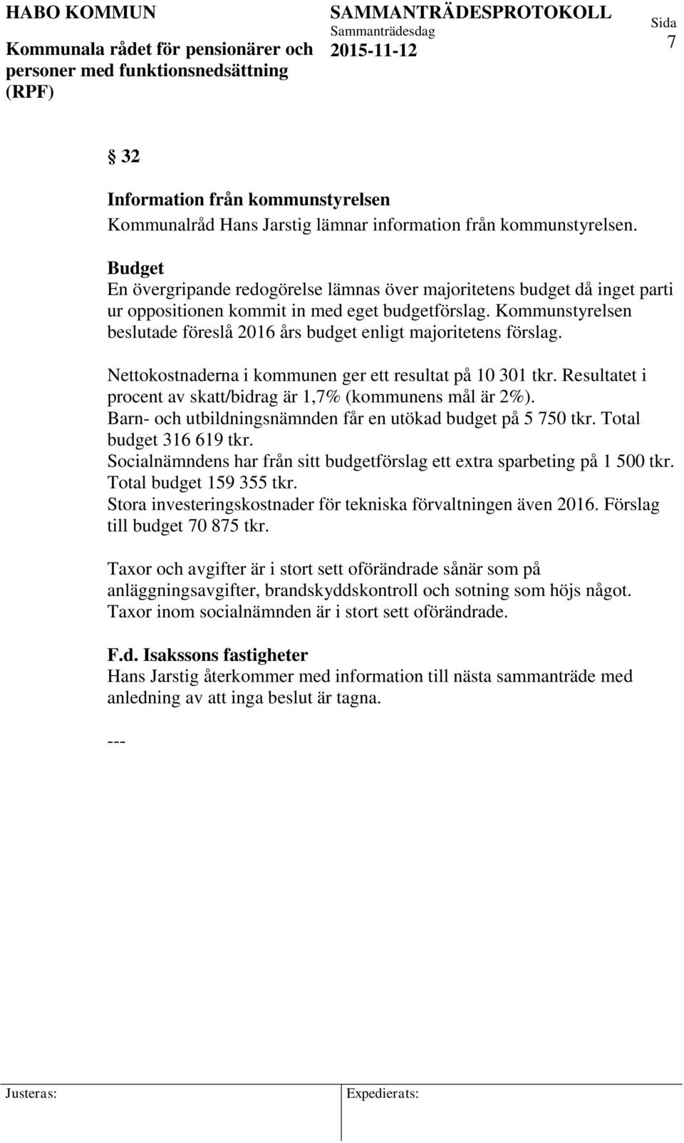 Kommunstyrelsen beslutade föreslå 2016 års budget enligt majoritetens förslag. Nettokostnaderna i kommunen ger ett resultat på 10 301 tkr.