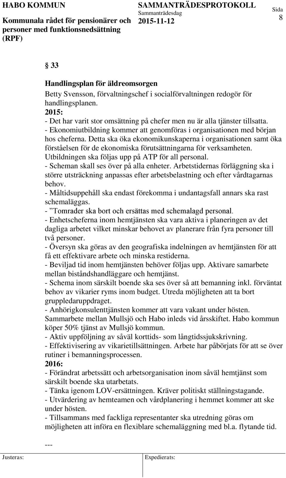 Detta ska öka ekonomikunskaperna i organisationen samt öka förståelsen för de ekonomiska förutsättningarna för verksamheten. Utbildningen ska följas upp på ATP för all personal.