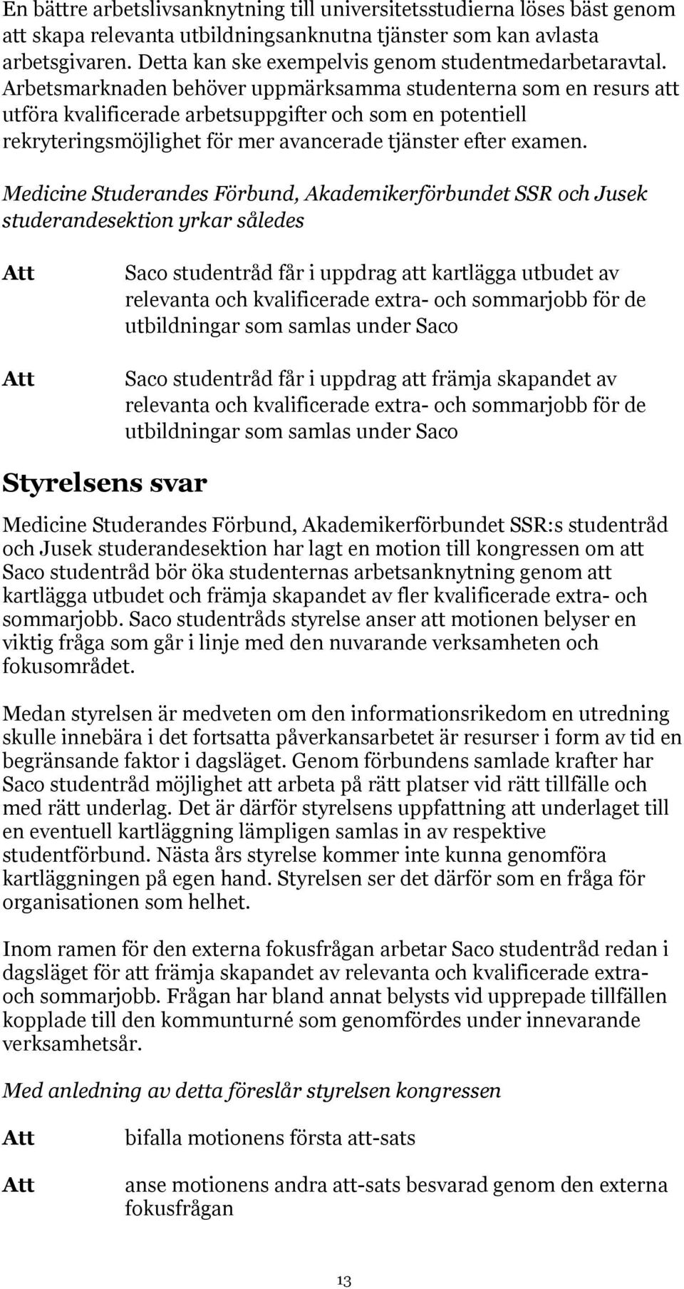 Arbetsmarknaden behöver uppmärksamma studenterna som en resurs att utföra kvalificerade arbetsuppgifter och som en potentiell rekryteringsmöjlighet för mer avancerade tjänster efter examen.