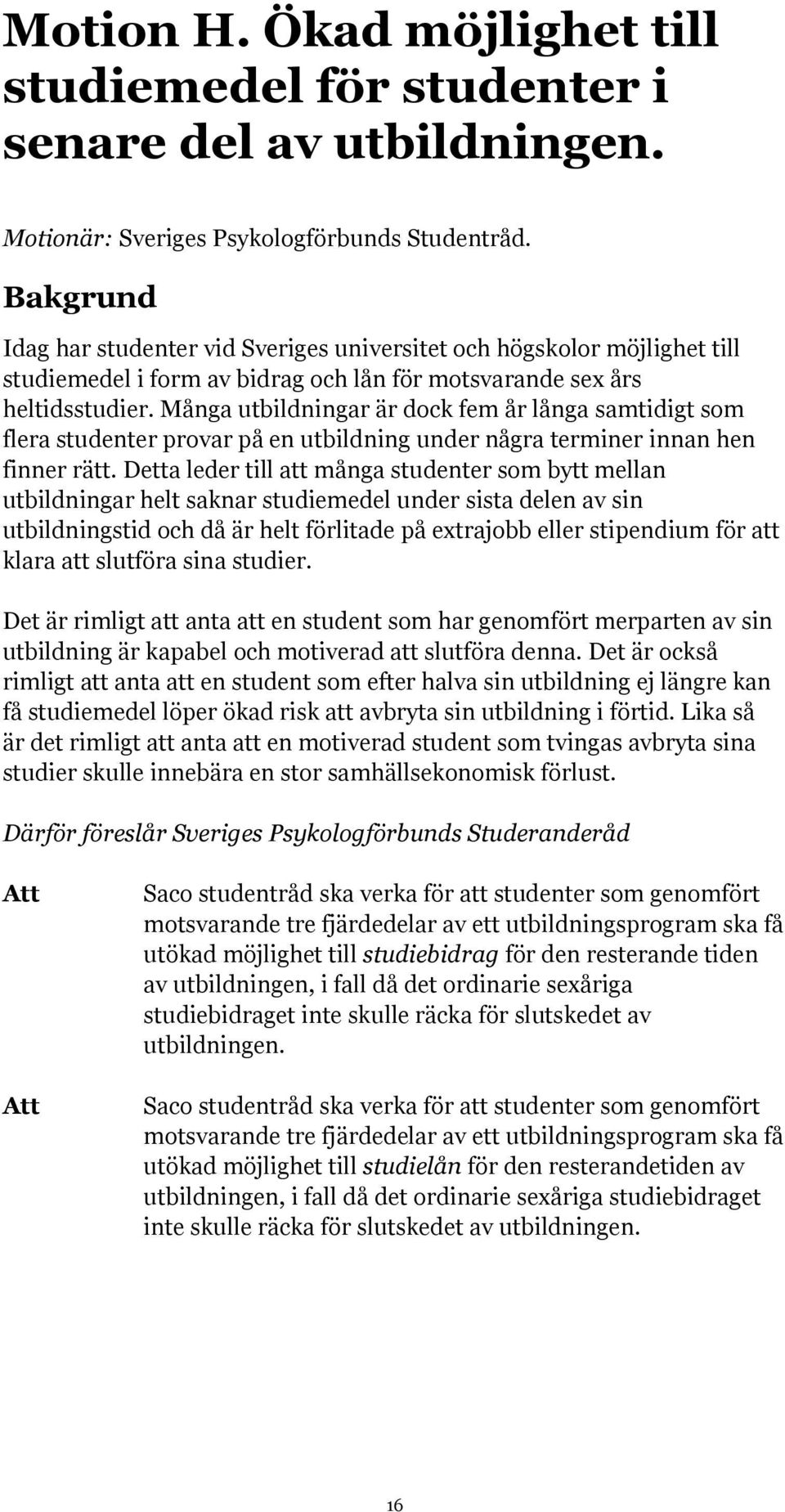 Många utbildningar är dock fem år långa samtidigt som flera studenter provar på en utbildning under några terminer innan hen finner rätt.