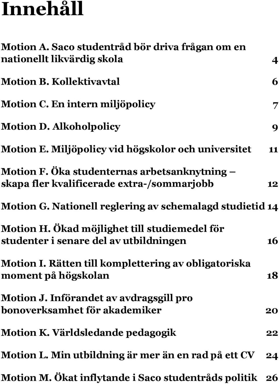 Nationell reglering av schemalagd studietid 14 Motion H. Ökad möjlighet till studiemedel för studenter i senare del av utbildningen 16 Motion I.