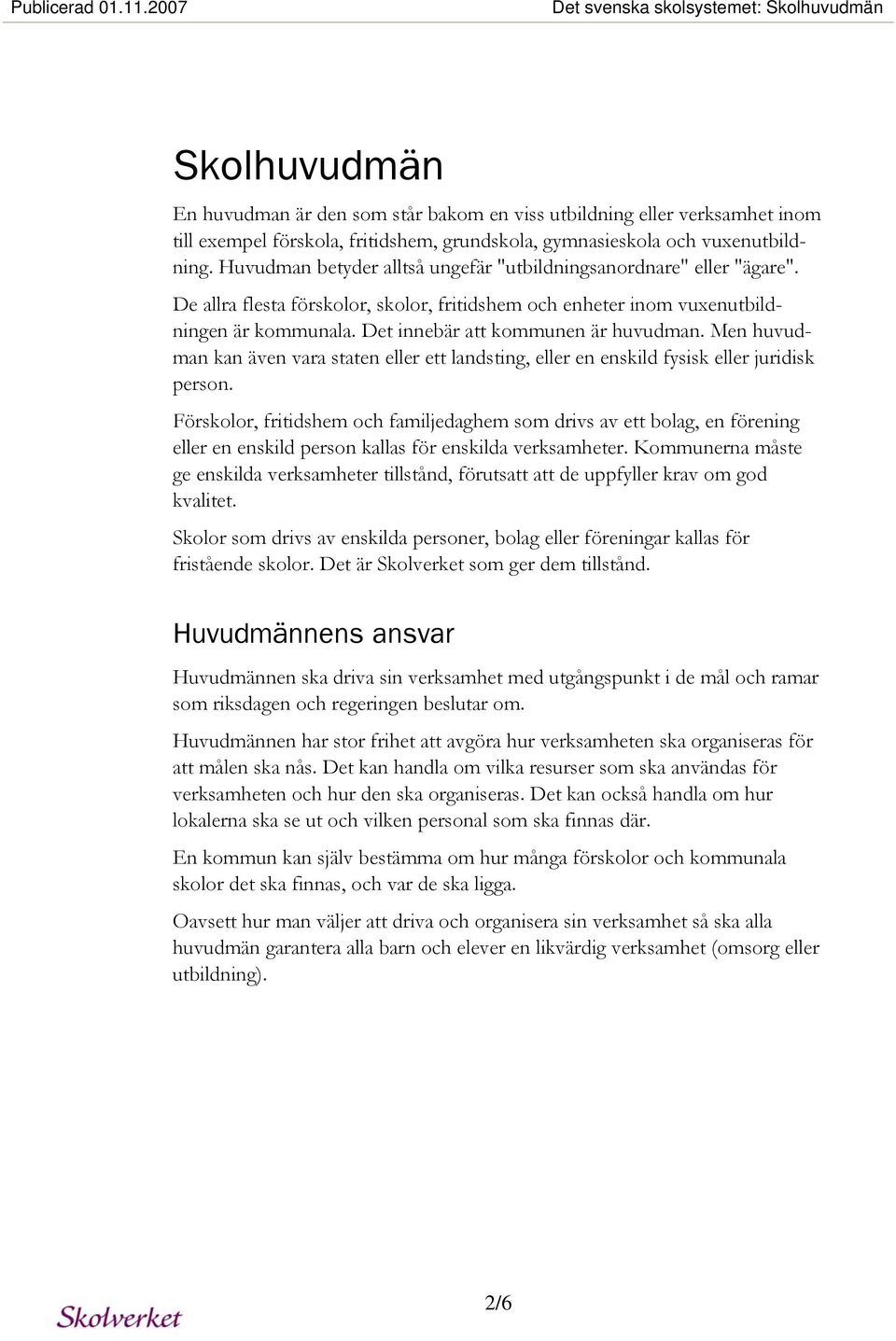 vuxenutbildning. Huvudman betyder alltså ungefär "utbildningsanordnare" eller "ägare". De allra flesta förskolor, skolor, fritidshem och enheter inom vuxenutbildningen är kommunala.
