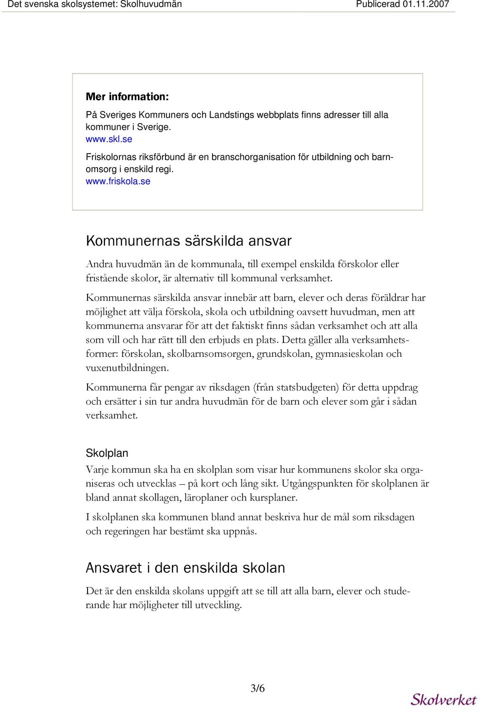 se Kommunernas särskilda ansvar Andra huvudmän än de kommunala, till exempel enskilda förskolor eller fristående skolor, är alternativ till kommunal verksamhet.