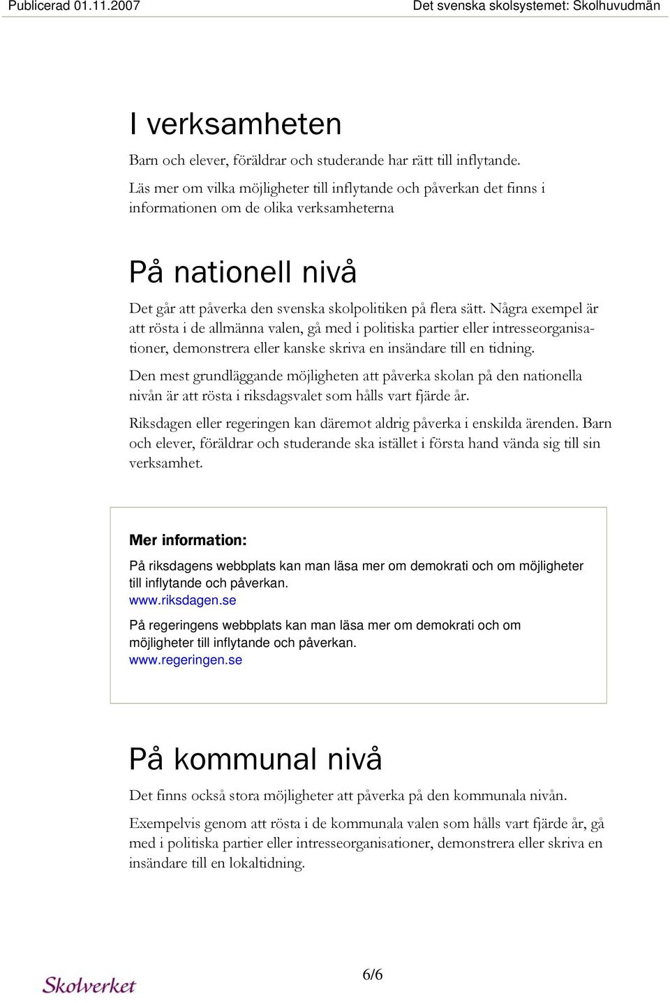 Några exempel är att rösta i de allmänna valen, gå med i politiska partier eller intresseorganisationer, demonstrera eller kanske skriva en insändare till en tidning.