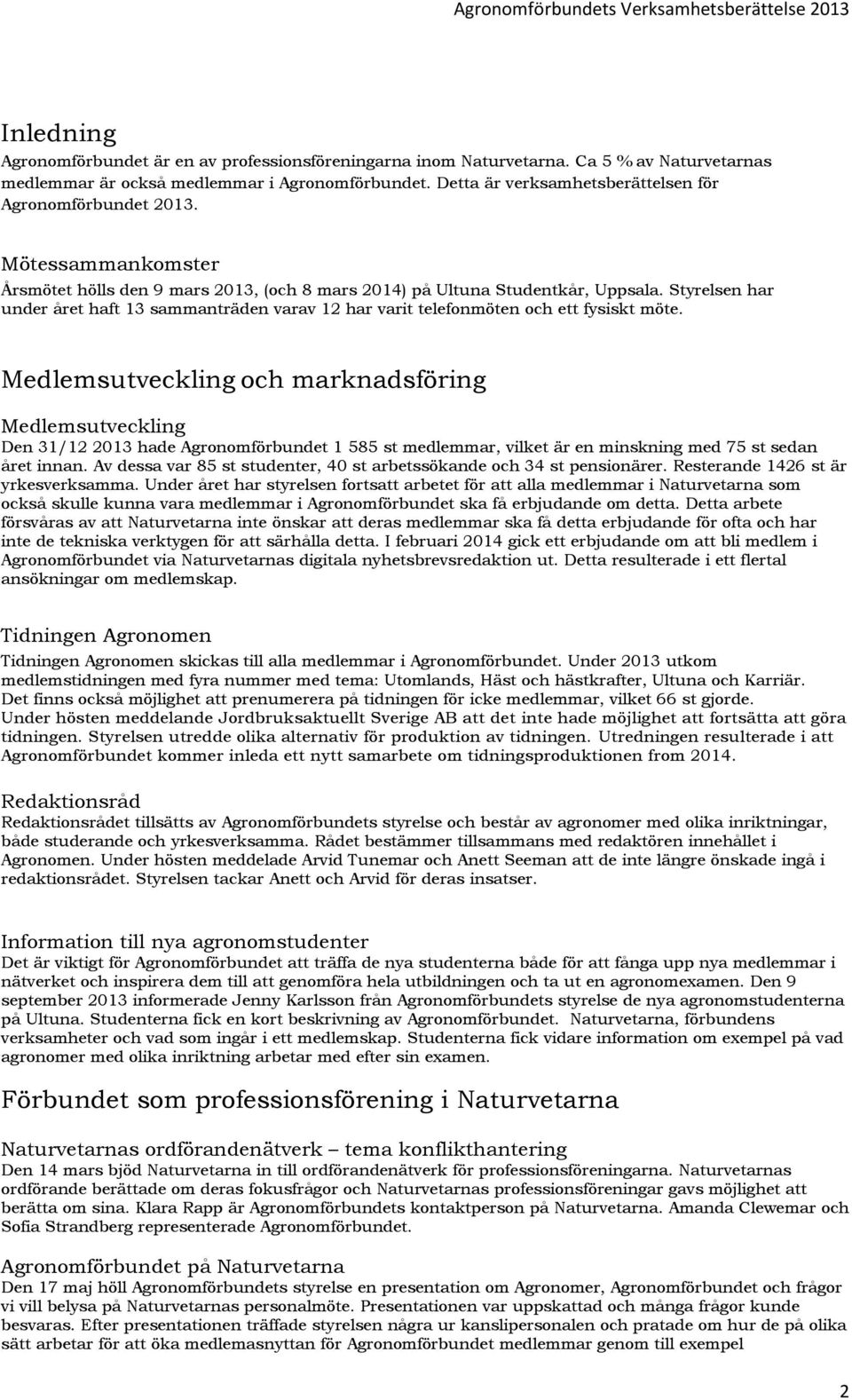 Styrelsen har under året haft 13 sammanträden varav 12 har varit telefonmöten och ett fysiskt möte.