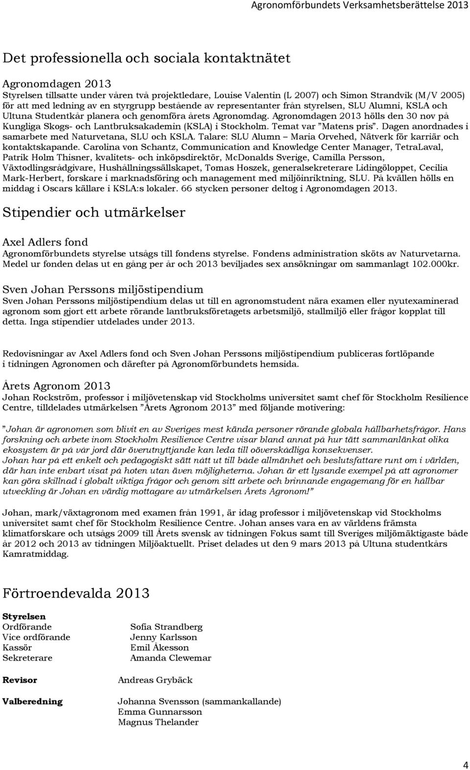 Agronomdagen 2013 hölls den 30 nov på Kungliga Skogs och Lantbruksakademin (KSLA) i Stockholm. Temat var Matens pris. Dagen anordnades i samarbete med Naturvetana, SLU och KSLA.