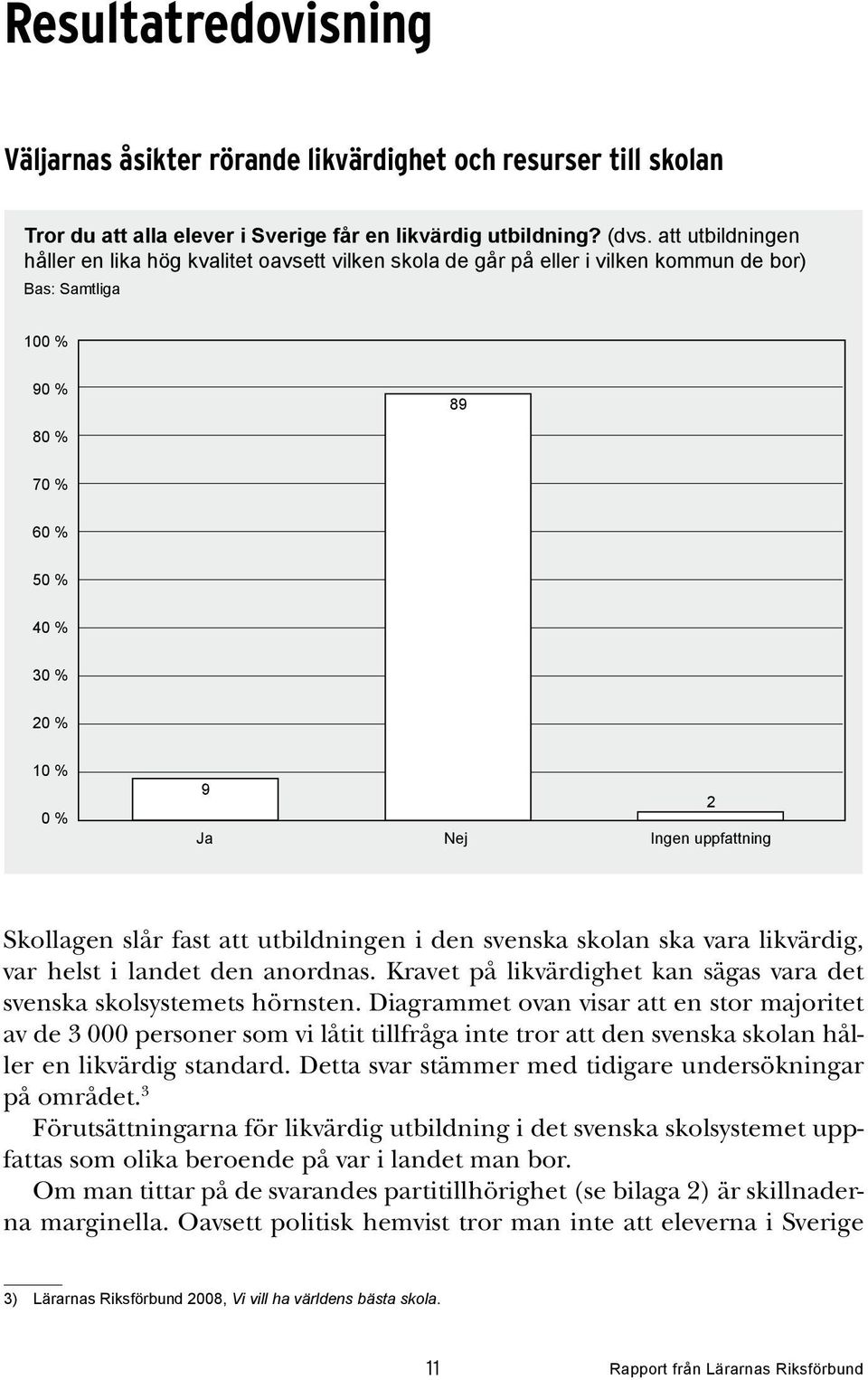 uppfattning 2 Skollagen slår fast att utbildningen i den svenska skolan ska vara likvärdig, var helst i landet den anordnas. Kravet på likvärdighet kan sägas vara det svenska skolsystemets hörnsten.