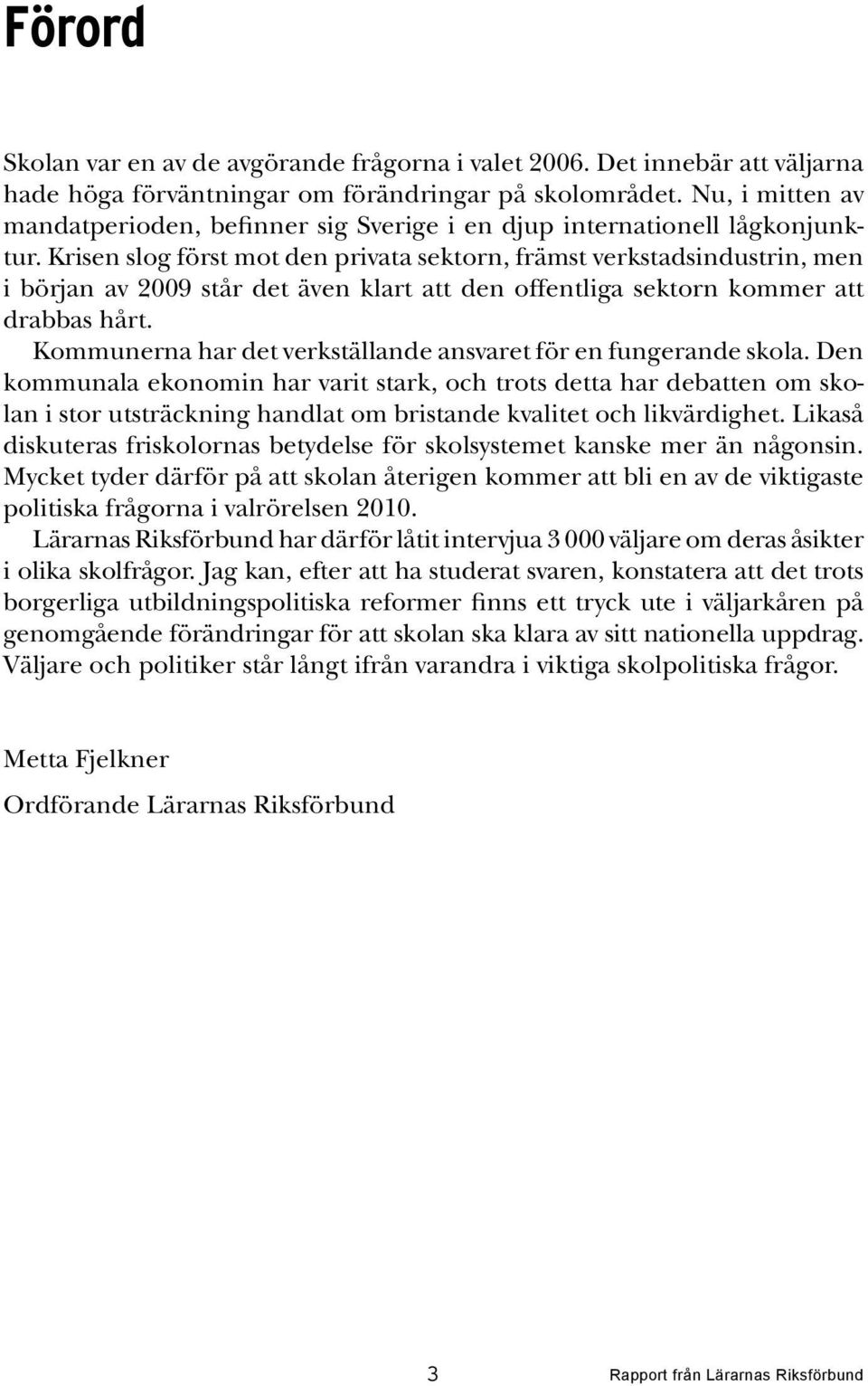 Krisen slog först mot den privata sektorn, främst verkstadsindustrin, men i början av 2009 står det även klart att den offentliga sektorn kommer att drabbas hårt.