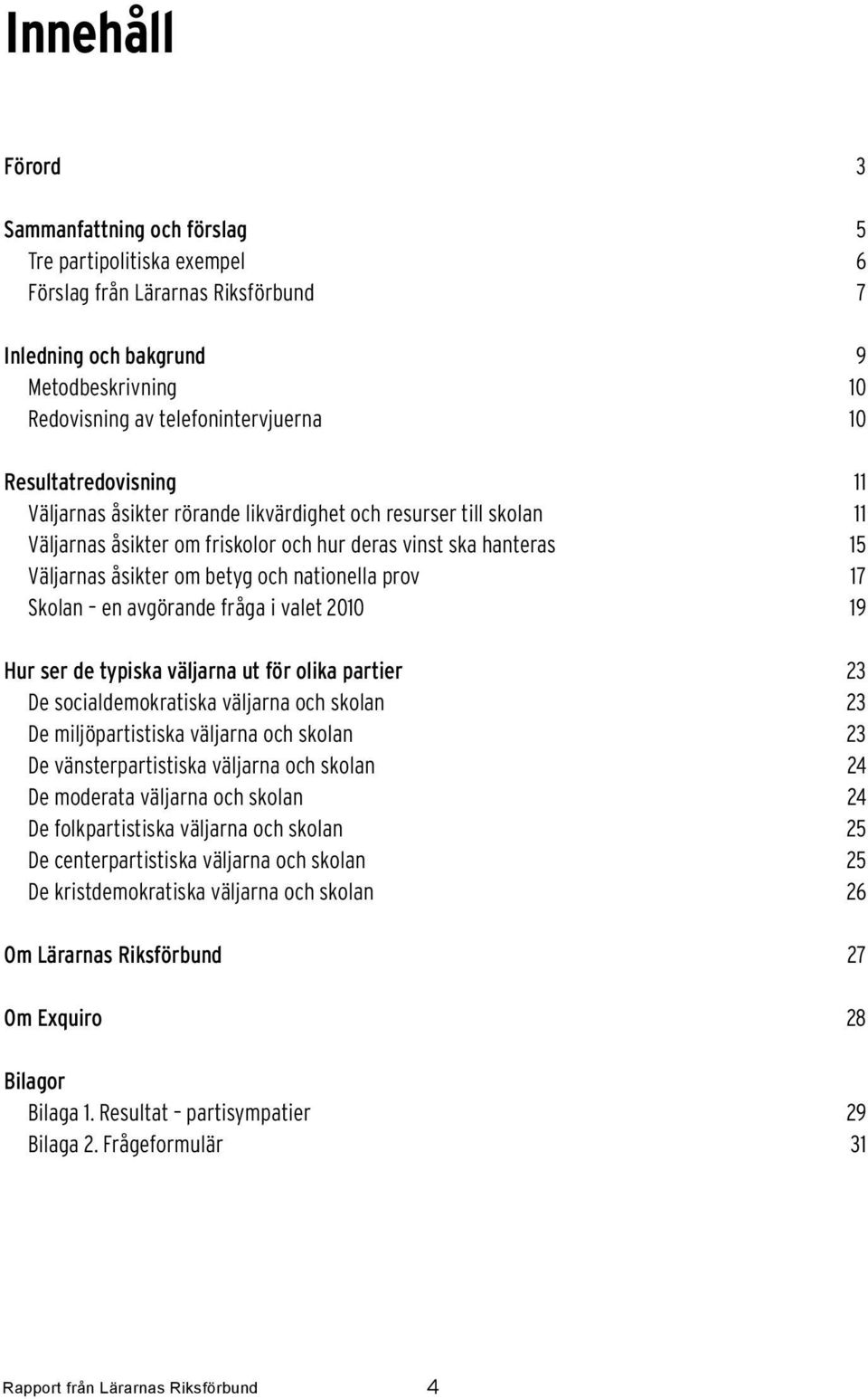 prov 17 Skolan en avgörande fråga i valet 2010 19 Hur ser de typiska väljarna ut för olika partier 23 De socialdemokratiska väljarna och skolan 23 De miljöpartistiska väljarna och skolan 23 De