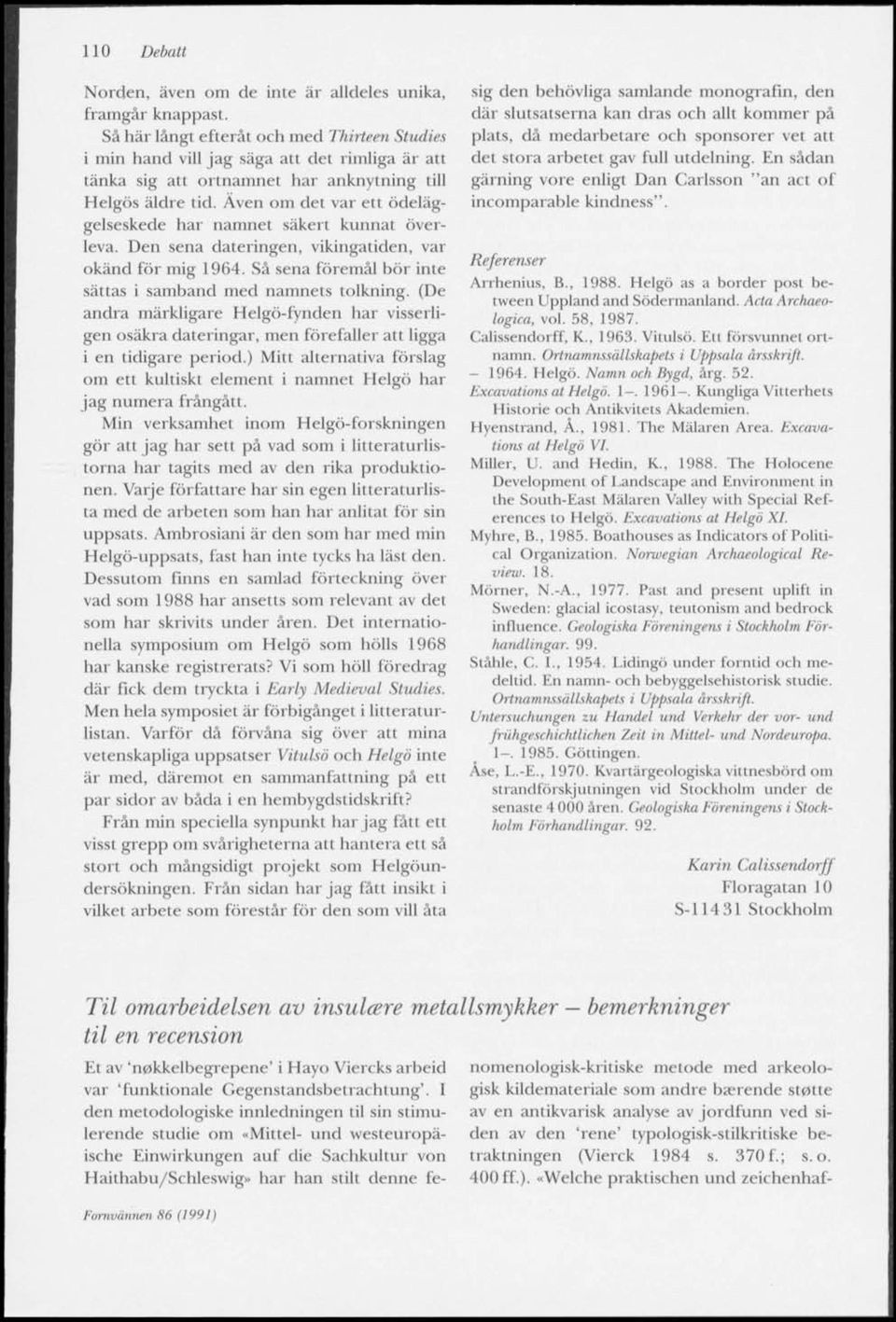 Även om det var ett ödeläggelseskede har namnet säkert kunnat överleva. Den sena dateringen, vikingatiden, var okänd för mig 1964. Så sena föremål bör inte sättas i samband med namnets tolkning.