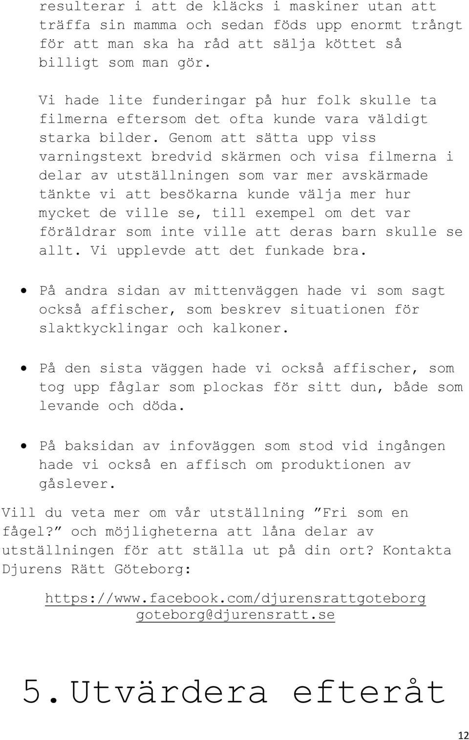 Genom att sätta upp viss varningstext bredvid skärmen och visa filmerna i delar av utställningen som var mer avskärmade tänkte vi att besökarna kunde välja mer hur mycket de ville se, till exempel om