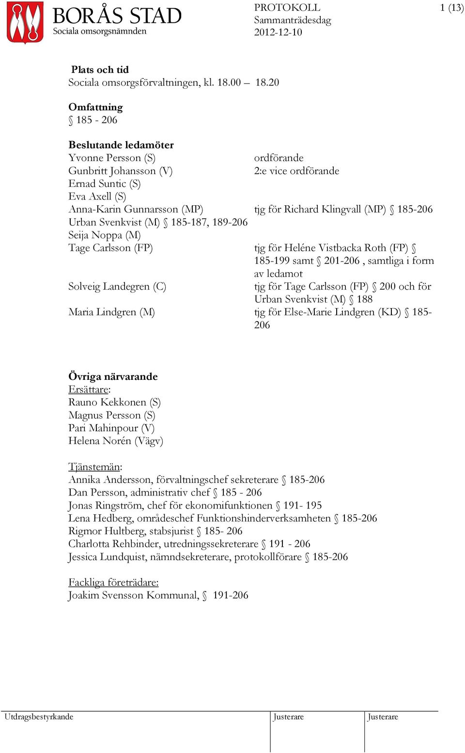 185-206 Urban Svenkvist (M) 185-187, 189-206 Seija Noppa (M) Tage Carlsson (FP) tjg för Heléne Vistbacka Roth (FP) 185-199 samt 201-206, samtliga i form av ledamot Solveig Landegren (C) tjg för Tage