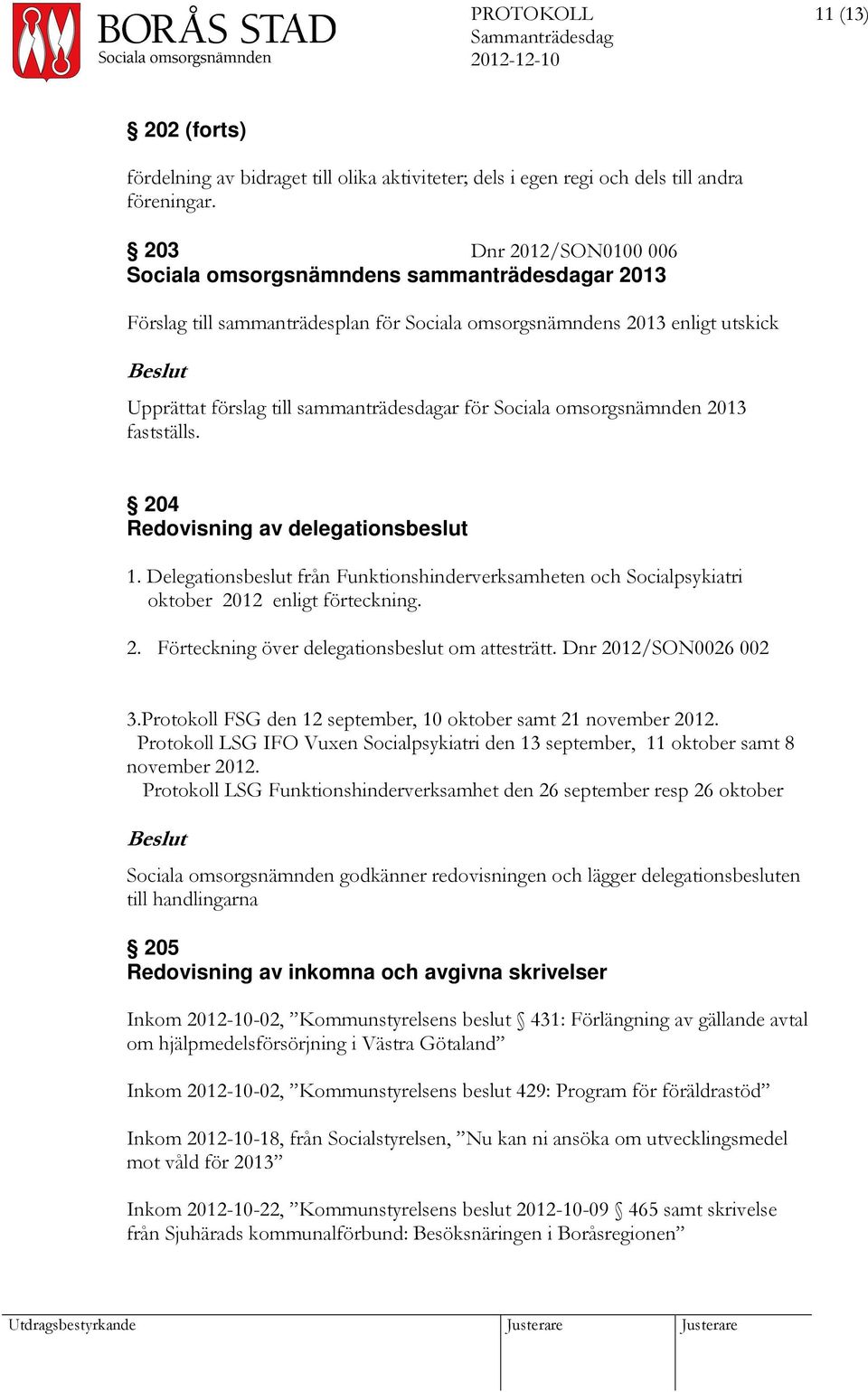 Sociala omsorgsnämnden 2013 fastställs. 204 Redovisning av delegationsbeslut 1. Delegationsbeslut från Funktionshinderverksamheten och Socialpsykiatri oktober 2012 enligt förteckning. 2. Förteckning över delegationsbeslut om attesträtt.