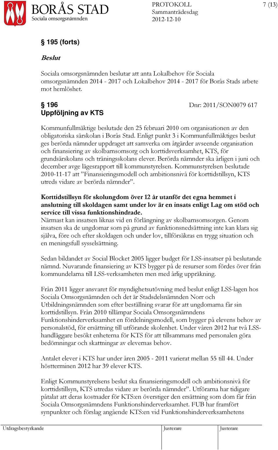 Enligt punkt 3 i Kommunfullmäktiges beslut ges berörda nämnder uppdraget att samverka om åtgärder avseende organisation och finansiering av skolbarnsomsorg och korttidsverksamhet, KTS, för