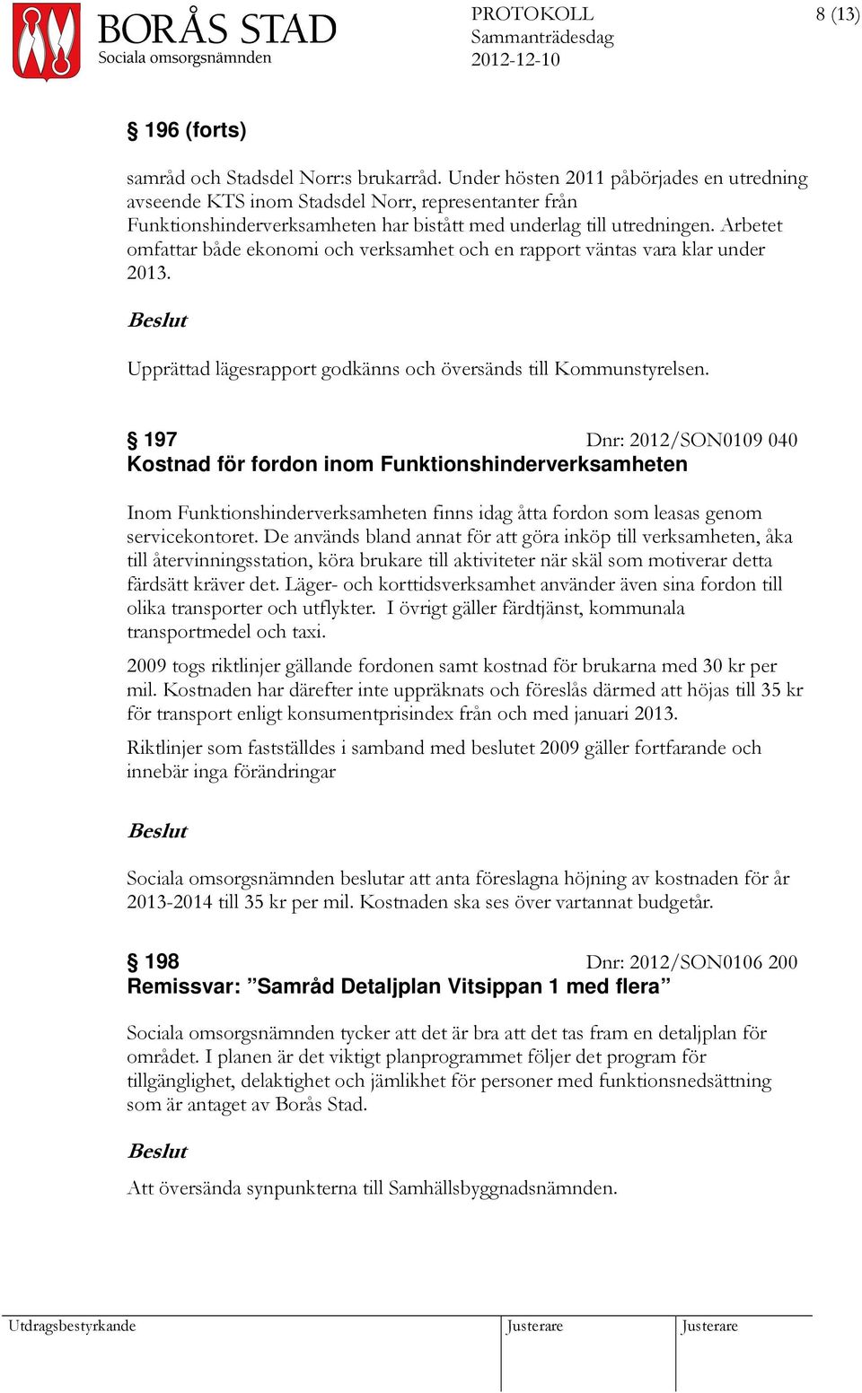 Arbetet omfattar både ekonomi och verksamhet och en rapport väntas vara klar under 2013. Upprättad lägesrapport godkänns och översänds till Kommunstyrelsen.