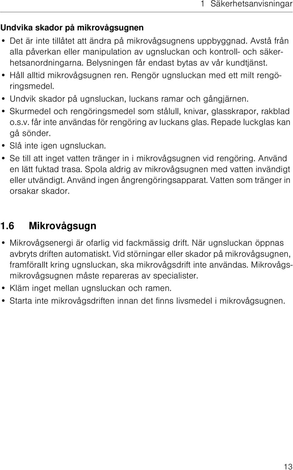 Rengör ugnsluckan med ett milt rengöringsmedel. Undvik skador på ugnsluckan, luckans ramar och gångjärnen. Skurmedel och rengöringsmedel som stålull, knivar, glasskrapor, rakblad o.s.v. får inte användas för rengöring av luckans glas.