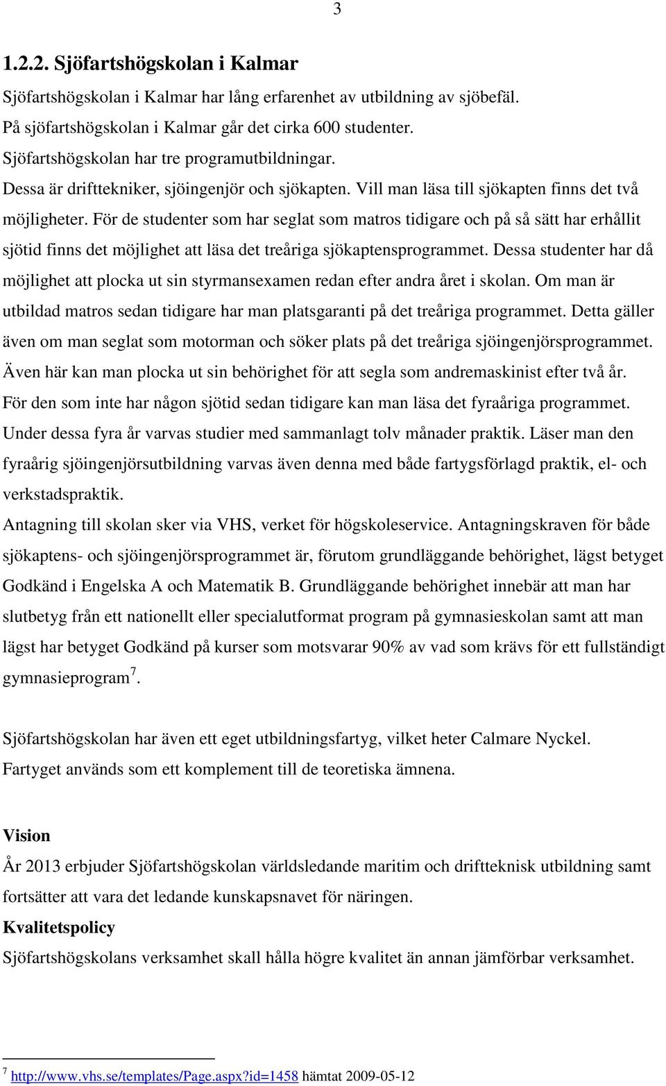 För de studenter som har seglat som matros tidigare och på så sätt har erhållit sjötid finns det möjlighet att läsa det treåriga sjökaptensprogrammet.